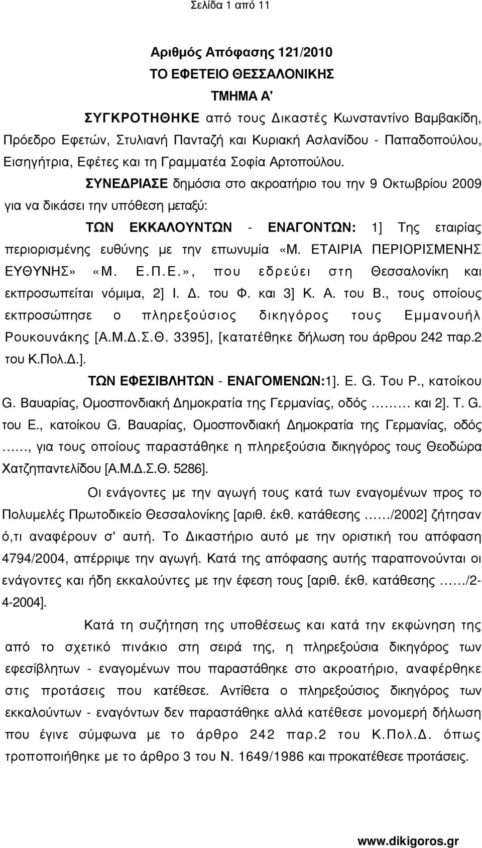 ΣΥΝΕ ΡΙΑΣΕ δηµόσια στο ακροατήριο του την 9 Οκτωβρίου 2009 για να δικάσει την υπόθεση µεταξύ: ΤΩΝ ΕΚΚΑΛΟΥΝΤΩΝ - ΕΝΑΓΟΝΤΩΝ: 1] Της εταιρίας περιορισµένης ευθύνης µε την επωνυµία «Μ.