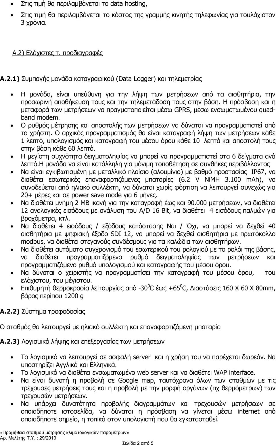 1) Συμπαγής μονάδα καταγραφικού (Data Logger) και τηλεμετρίας Η μονάδα, είναι υπεύθυνη για την λήψη των μετρήσεων από τα αισθητήρια, την προσωρινή αποθήκευση τους και την τηλεμετάδοση τους στην βάση.