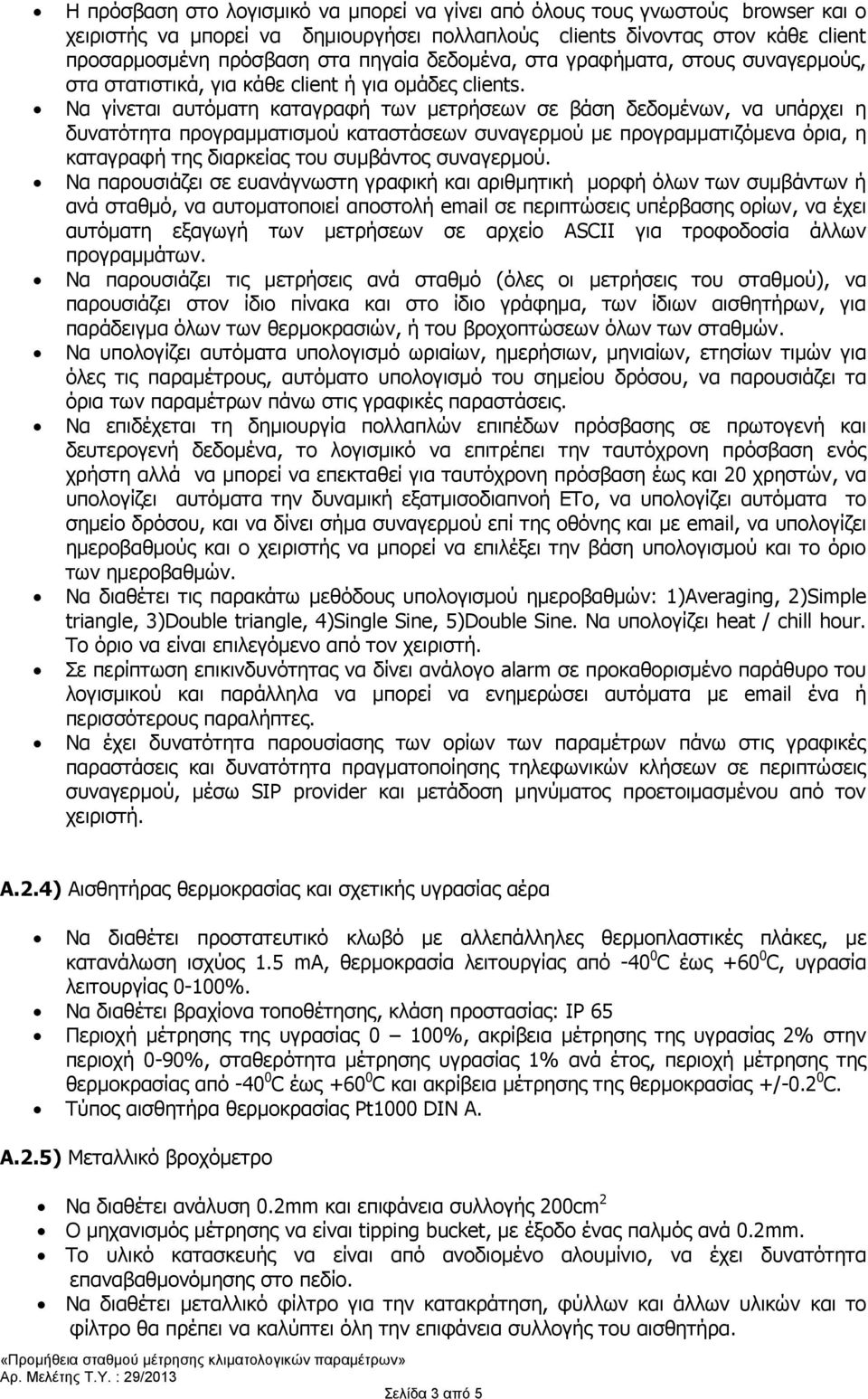 Να γίνεται αυτόματη καταγραφή των μετρήσεων σε βάση δεδομένων, να υπάρχει η δυνατότητα προγραμματισμού καταστάσεων συναγερμού με προγραμματιζόμενα όρια, η καταγραφή της διαρκείας του συμβάντος