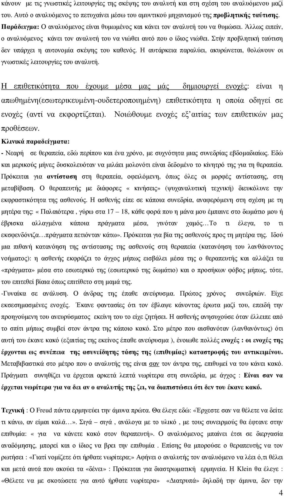 Στήν προβλητική ταύτιση δεν υπάρχει η αυτονοµία σκέψης του καθενός. Η αυτάρκεια παραλύει, ακυρώνεται, θολώνουν οι γνωστικές λειτουργίες του αναλυτή.