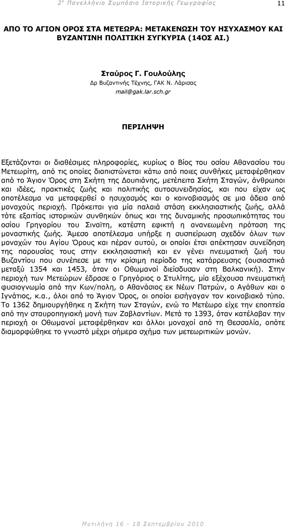 µετέπειτα Σκήτη Σταγών, άνθρωποι και ιδέες, πρακτικές ζωής και πολιτικής αυτοσυνειδησίας, και που είχαν ως αποτέλεσµα να µεταφερθεί ο ησυχασµός και ο κοινοβιασµός σε µια άδεια από µοναχούς περιοχή.