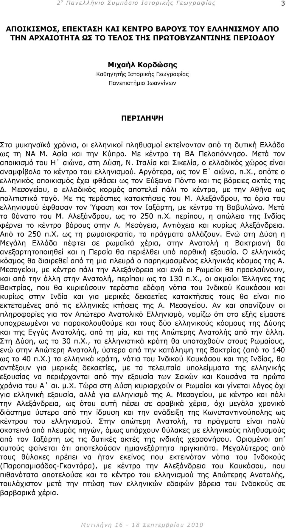 Ιταλία και Σικελία, ο ελλαδικός χώρος είναι αναµφίβολα το κέντρο του ελληνισµού. Αργότερα, ως τον Ε αιώνα, π.χ., οπότε ο ελληνικός αποικισµός έχει φθάσει ως τον Εύξεινο Πόντο και τις βόρειες ακτές της.