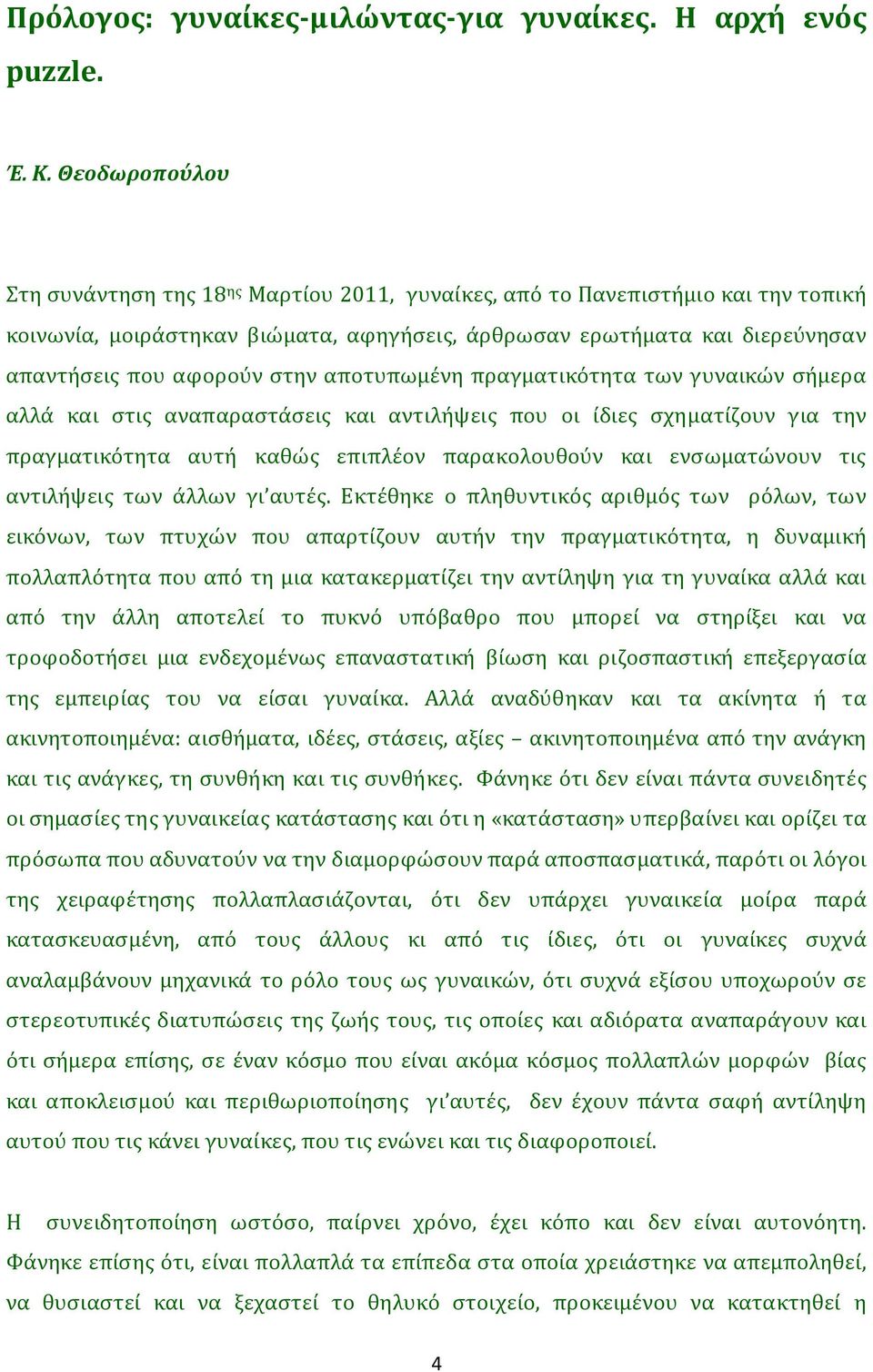 στην αποτυπωμένη πραγματικότητα των γυναικών σήμερα αλλά και στις αναπαραστάσεις και αντιλήψεις που οι ίδιες σχηματίζουν για την πραγματικότητα αυτή καθώς επιπλέον παρακολουθούν και ενσωματώνουν τις