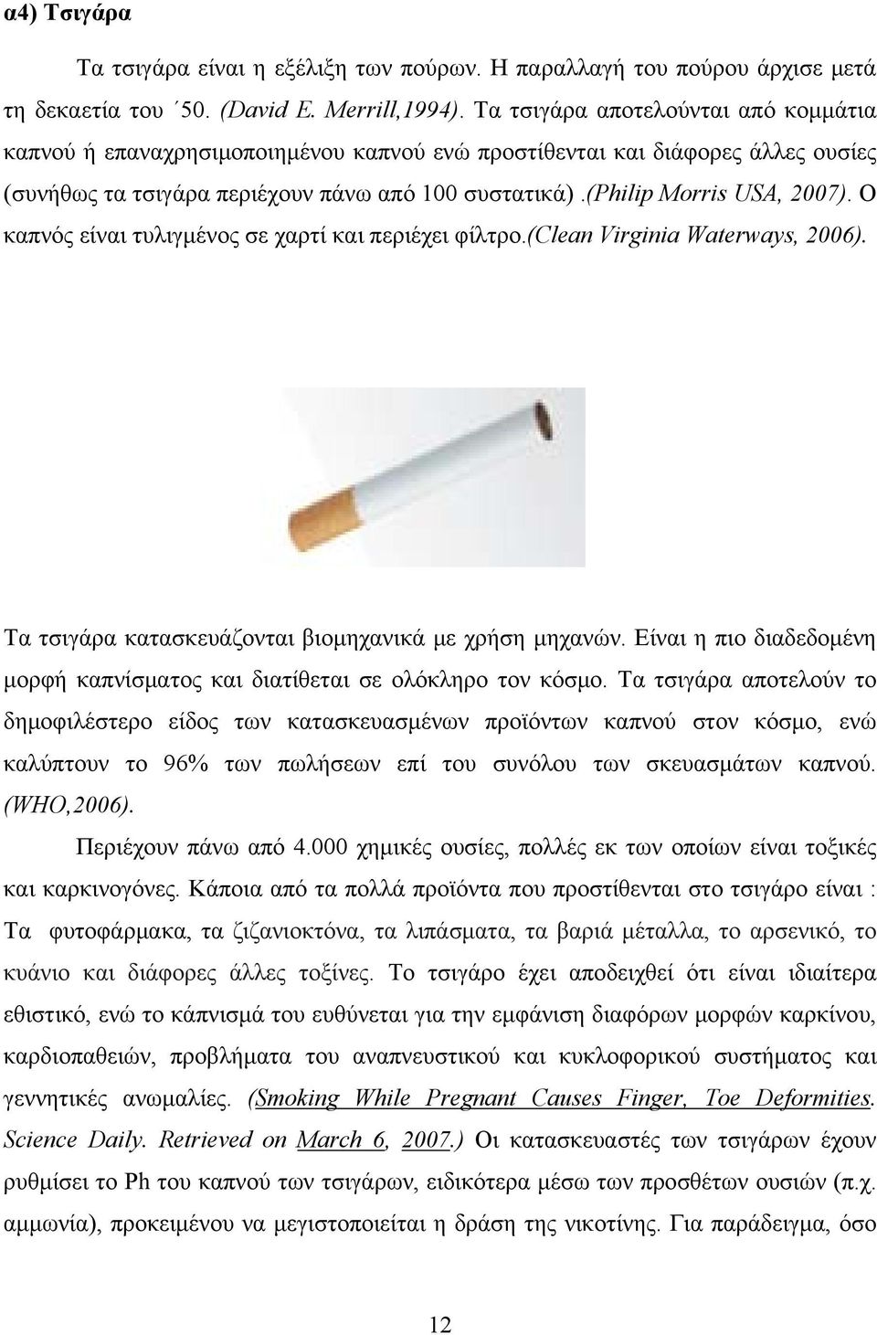 Ο καπνός είναι τυλιγμένος σε χαρτί και περιέχει φίλτρο.(clean Virginia Waterways, 2006). Τα τσιγάρα κατασκευάζονται βιομηχανικά με χρήση μηχανών.