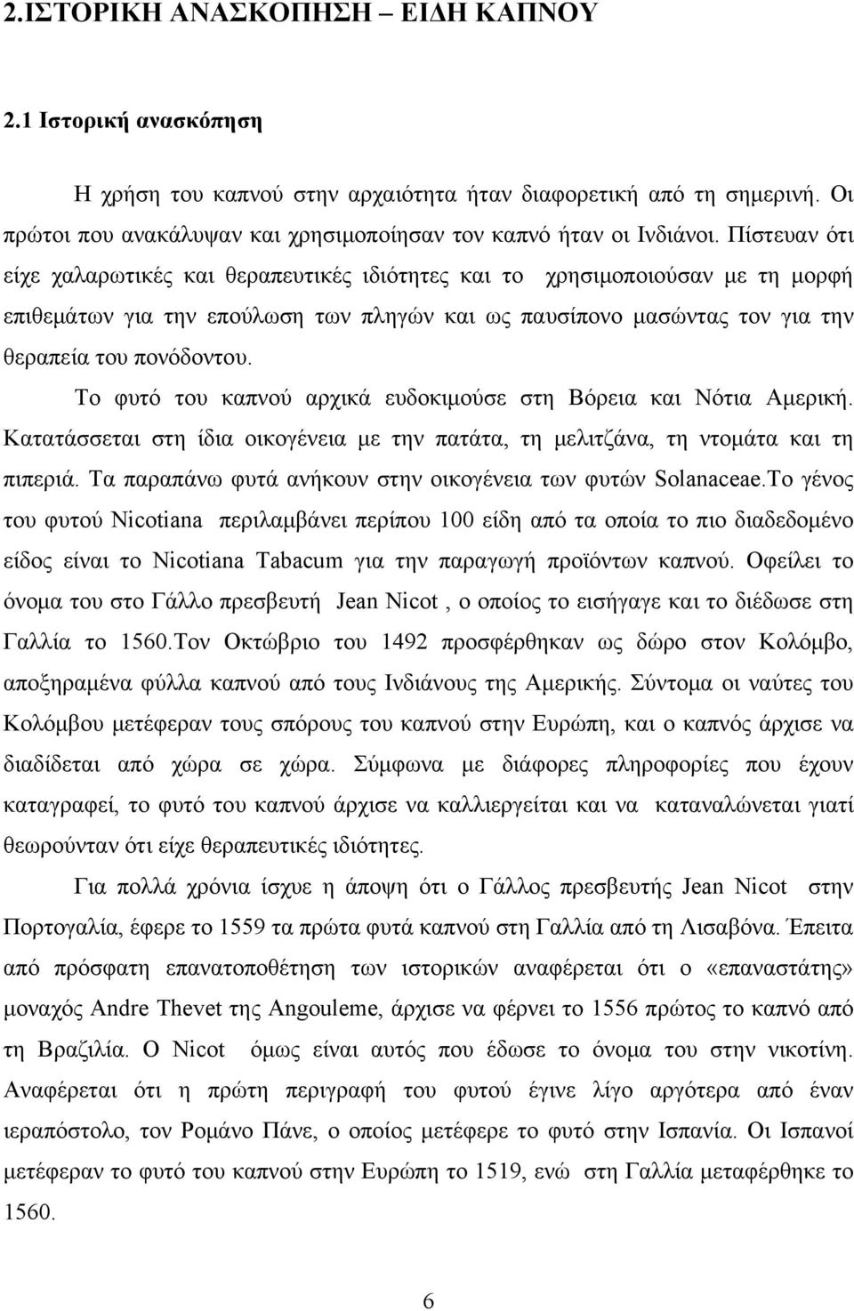 Το φυτό του καπνού αρχικά ευδοκιμούσε στη Βόρεια και Νότια Αμερική. Κατατάσσεται στη ίδια οικογένεια με την πατάτα, τη μελιτζάνα, τη ντομάτα και τη πιπεριά.