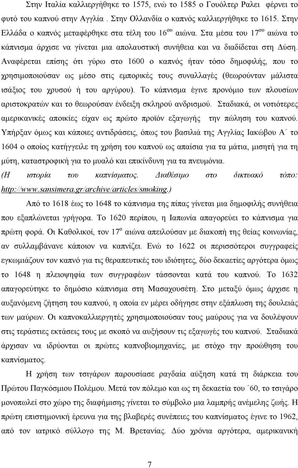 Αναφέρεται επίσης ότι γύρω στο 1600 ο καπνός ήταν τόσο δημοφιλής, που το χρησιμοποιούσαν ως μέσο στις εμπορικές τους συναλλαγές (θεωρούνταν μάλιστα ισάξιος του χρυσού ή του αργύρου).