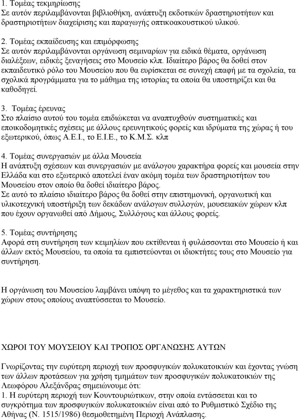 Ιδιαίτερο βάρος θα δοθεί στον εκπαιδευτικό ρόλο του Μουσείου που θα ευρίσκεται σε συνεχή επαφή με τα σχολεία, τα σχολικά προγράμματα για το μάθημα της ιστορίας τα οποία θα υποστηρίζει και θα