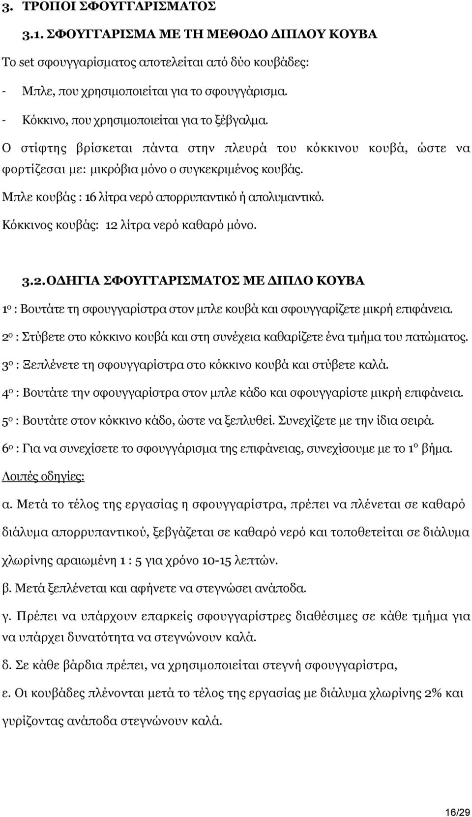 Μπλε κουβάς : 16 λίτρα νερό απορρυπαντικό ή απολυμαντικό. Κόκκινος κουβάς: 12 λίτρα νερό καθαρό μόνο. 3.2. ΟΔΗΓΙΑ ΣΦΟΥΓΓΑΡΙΣΜΑΤΟΣ ΜΕ ΔΙΠΛΟ ΚΟΥΒΑ 1 ο : Βουτάτε τη σφουγγαρίστρα στον μπλε κουβά και σφουγγαρίζετε μικρή επιφάνεια.