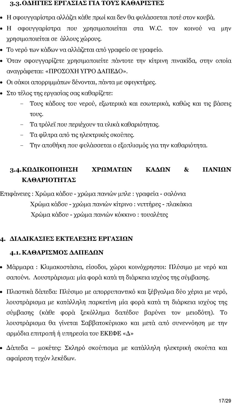 Όταν σφουγγαρίζετε χρησιμοποιείτε πάντοτε την κίτρινη πινακίδα, στην οποία αναγράφεται: «ΠΡΟΣΟΧΗ ΥΓΡΟ ΔΑΠΕΔΟ». Οι σάκοι απορριμμάτων δένονται, πάντα με σφιγκτήρες.