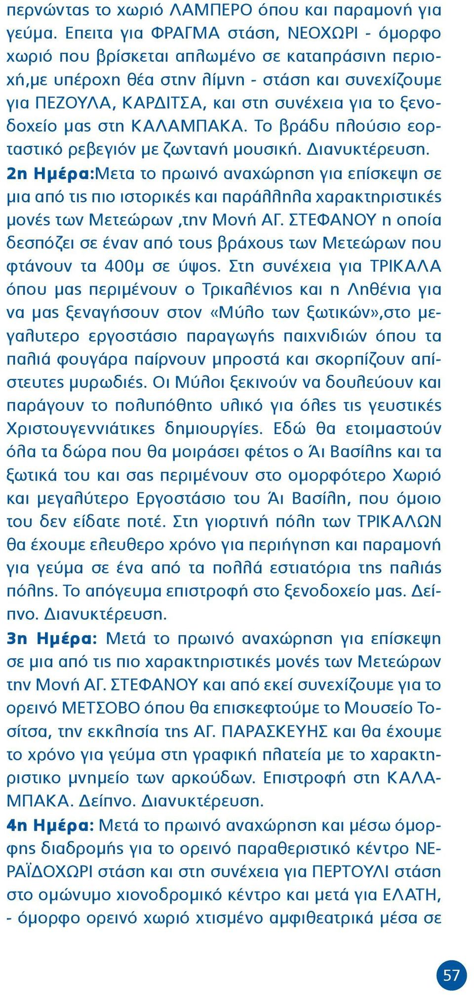 ξενοδοχείο μας στη ΚΑΛΑΜΠΑΚΑ. Το βράδυ πλούσιο εορταστικό ρεβεγιόν με ζωντανή μουσική. Διανυκτέρευση.