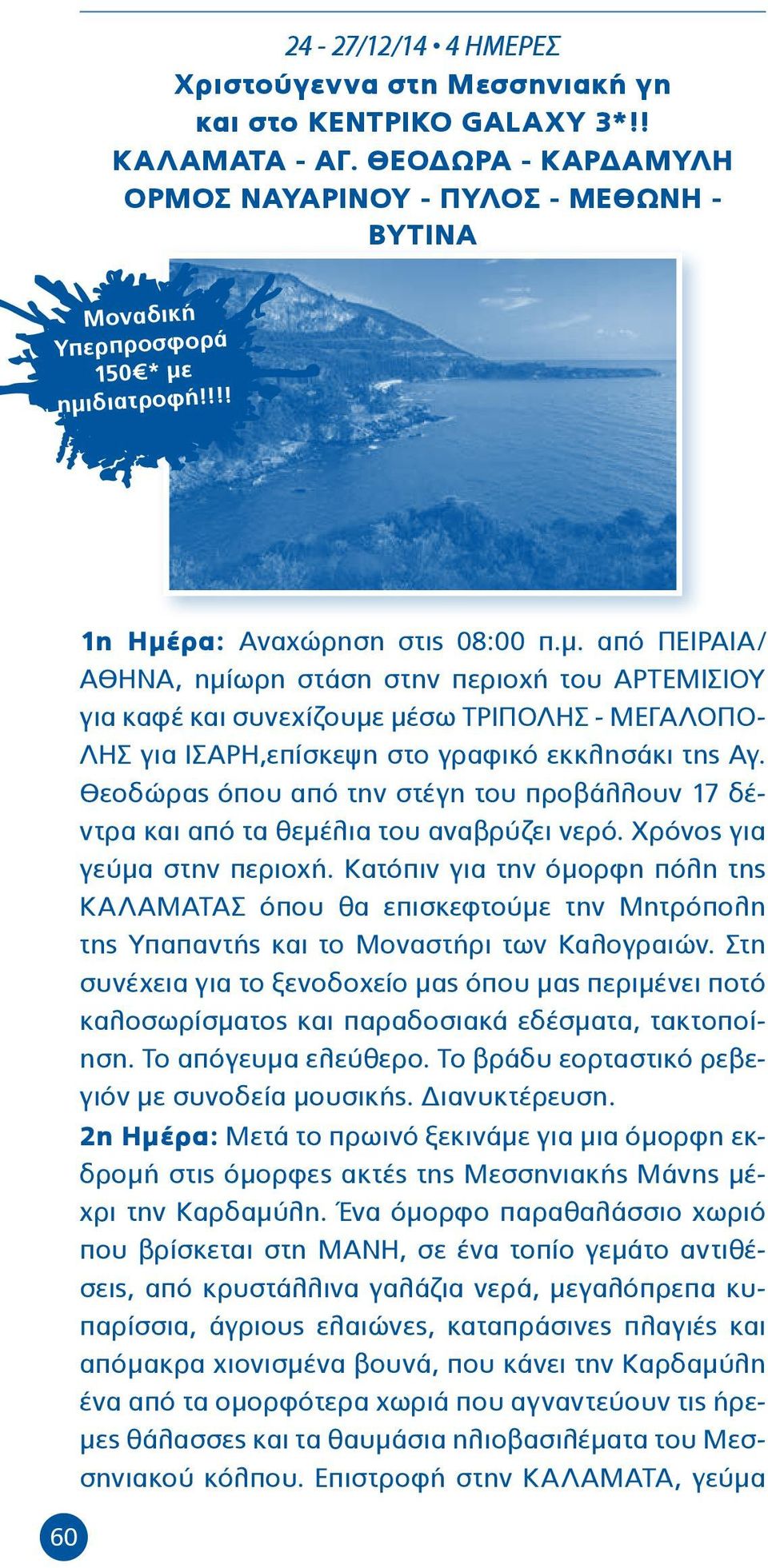 ημιδιατροφή!!!! 60 1η Ημέρα: Αναχώρηση στις 08:00 π.μ. από ΠΕΙΡΑΙΑ/ ΑΘΗΝΑ, ημίωρη στάση στην περιοχή του ΑΡΤΕΜΙΣΙΟΥ για καφέ και συνεχίζουμε μέσω ΤΡΙΠΟΛΗΣ - ΜΕΓΑΛΟΠΟ- ΛΗΣ για ΙΣΑΡΗ,επίσκεψη στο γραφικό εκκλησάκι της Αγ.