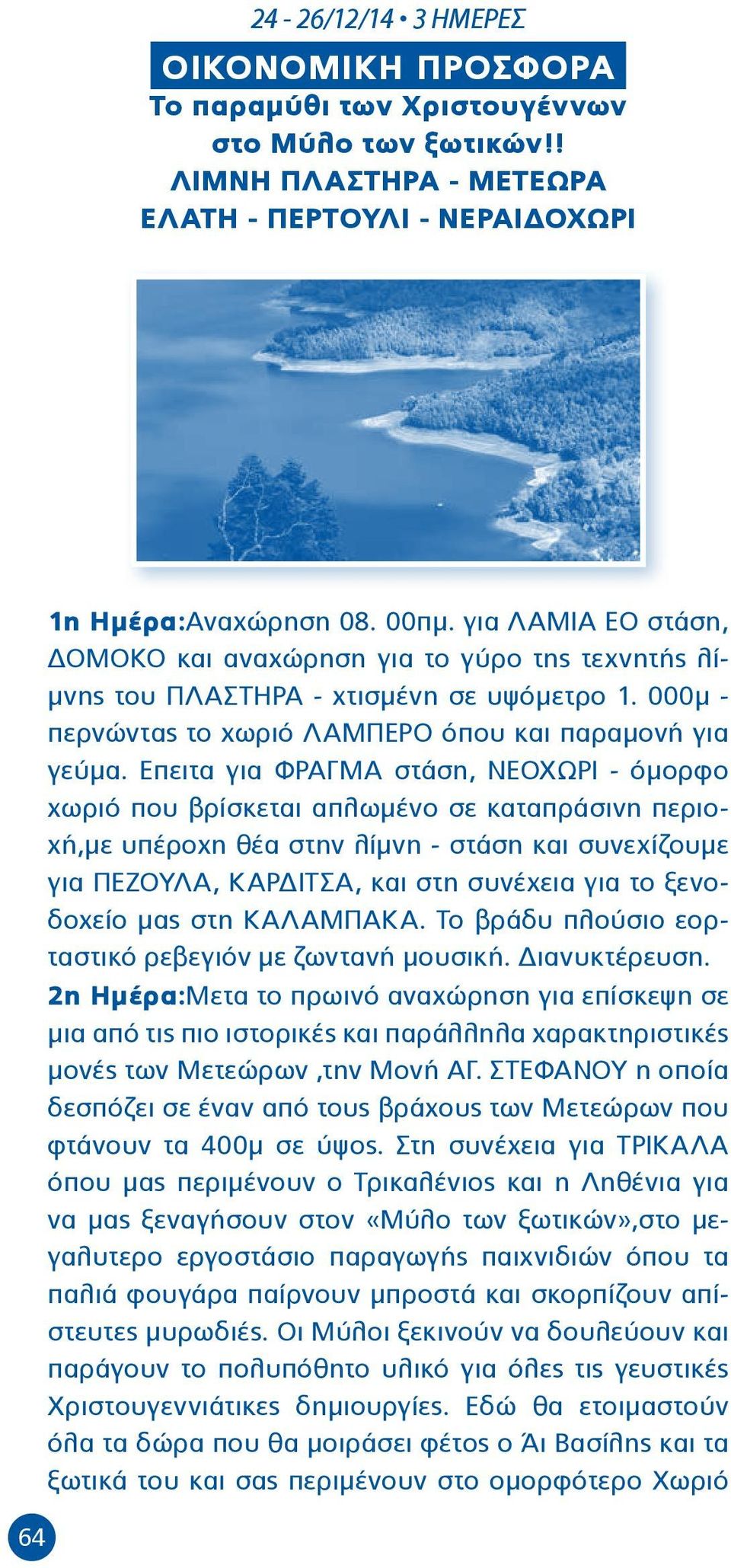 Επειτα για ΦΡΑΓΜΑ στάση, ΝΕΟΧΩΡΙ - όμορφο χωριό που βρίσκεται απλωμένο σε καταπράσινη περιοχή,με υπέροχη θέα στην λίμνη - στάση και συνεχίζουμε για ΠΕΖΟΥΛΑ, ΚΑΡΔΙΤΣΑ, και στη συνέχεια για το