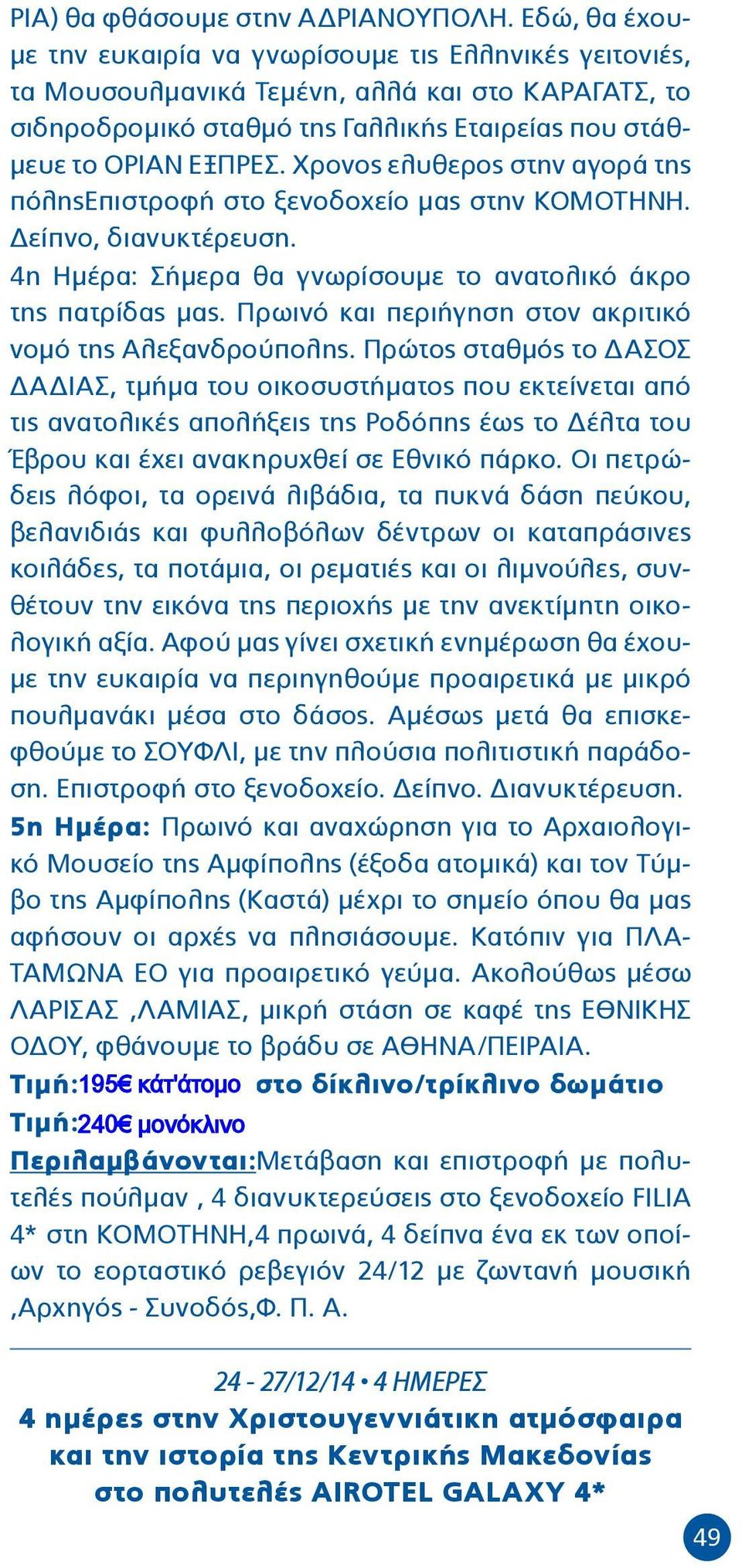 Χρονος ελυθερος στην αγορά της πόληςεπιστροφή στο ξενοδοχείο μας στην ΚΟΜΟΤΗΝΗ. Δείπνο, διανυκτέρευση. 4η Ημέρα: Σήμερα θα γνωρίσουμε το ανατολικό άκρο της πατρίδας μας.