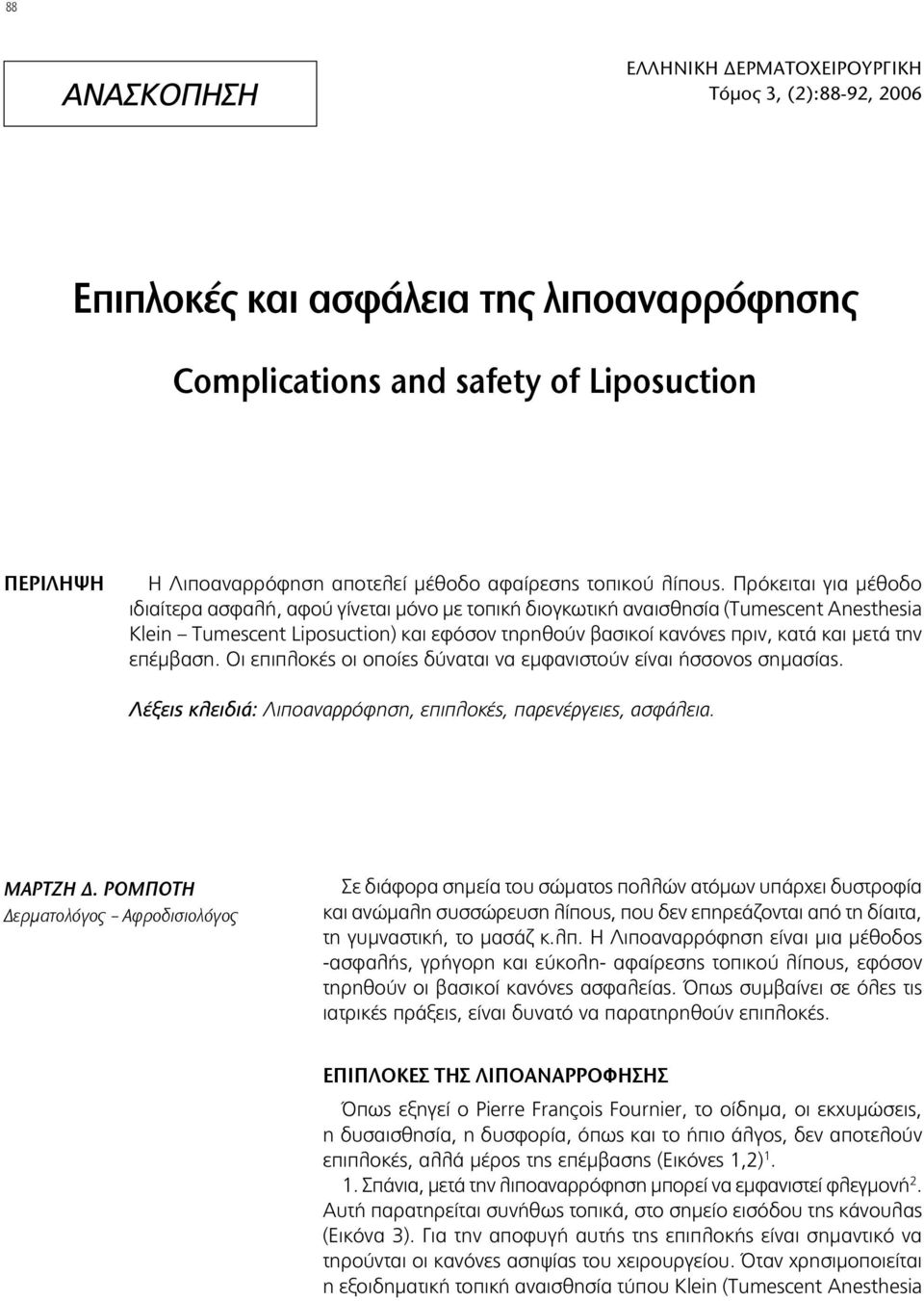 Πρόκειται για μέθοδο ιδιαίτερα ασφαλή, αφού γίνεται μόνο με τοπική διογκωτική αναισθησία (Tumescent Anesthesia Klein Tumescent Liposuction) και εφόσον τηρηθούν βασικοί κανόνες πριν, κατά και μετά την