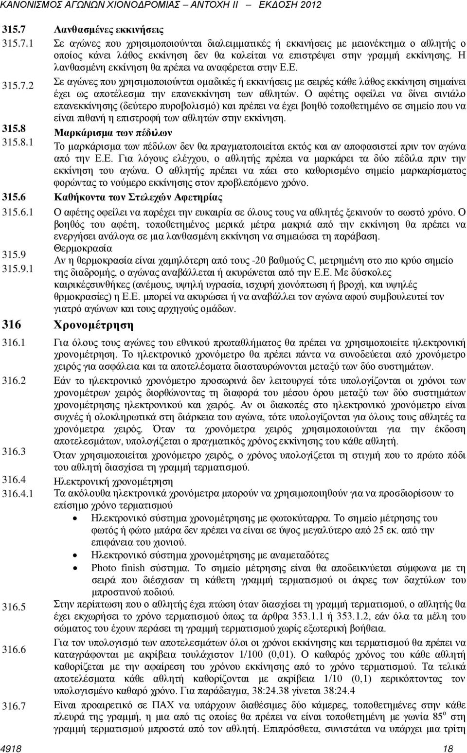 Η λανθασμένη εκκίνηση θα πρέπει να αναφέρεται στην Ε.Ε. Σε αγώνες που χρησιμοποιούνται ομαδικές ή εκκινήσεις με σειρές κάθε λάθος εκκίνηση σημαίνει έχει ως αποτέλεσμα την επανεκκίνηση των αθλητών.