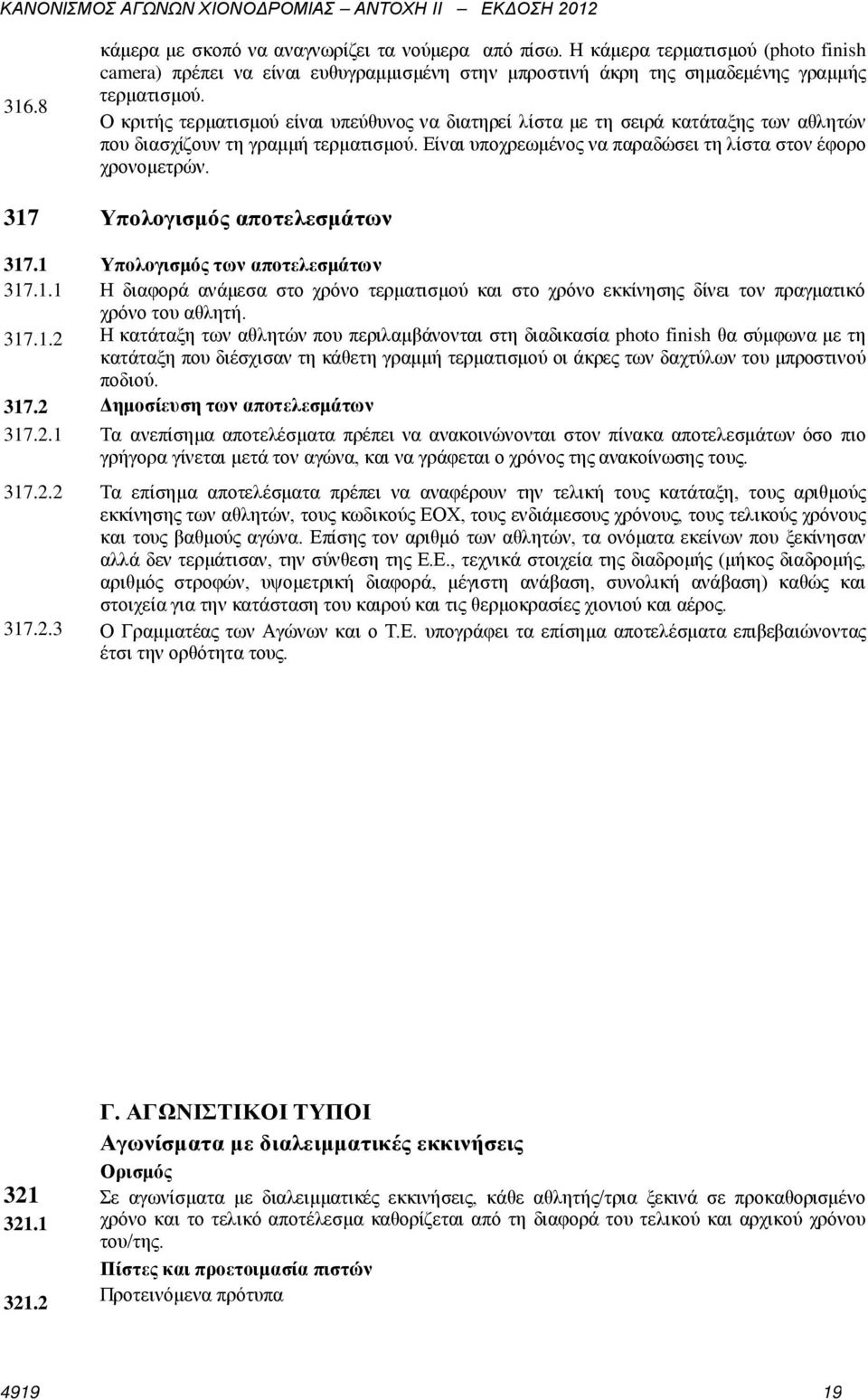 317 Υπολογισμός αποτελεσμάτων 317.1 Υπολογισμός των αποτελεσμάτων 317.1.1 Η διαφορά ανάμεσα στο χρόνο τερματισμού και στο χρόνο εκκίνησης δίνει τον πραγματικό χρόνο του αθλητή. 317.1.2 Η κατάταξη των αθλητών που περιλαμβάνονται στη διαδικασία photo finish θα σύμφωνα με τη κατάταξη που διέσχισαν τη κάθετη γραμμή τερματισμού οι άκρες των δαχτύλων του μπροστινού ποδιού.