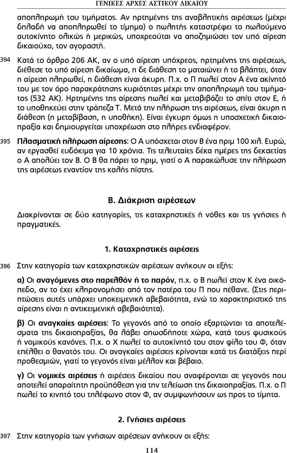 αγοραστή. Κατά το άρθρο 206 ΑΚ, αν ο υπό αίρεση υπόχρεος, ηρτηµένης της αιρέσεως, διέθεσε το υπό αίρεση δικαίωµα, η δε διάθεση το µαταιώνει ή το βλάπτει, όταν η αίρεση πληρωθεί, η διάθεση είναι άκυρη.