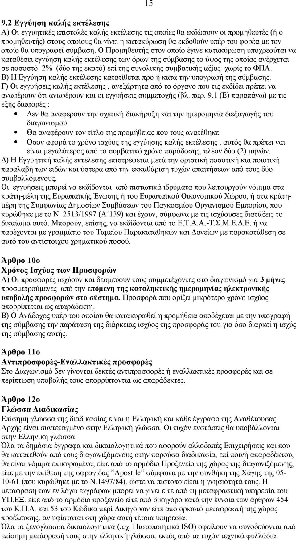 Ο Προμηθευτής στον οποίο έγινε κατακύρωση υποχρεούται να καταθέσει εγγύηση καλής εκτέλεσης των όρων της σύμβασης το ύψος της οποίας ανέρχεται σε ποσοστό 2% (δύο της εκατό) επί της συνολικής