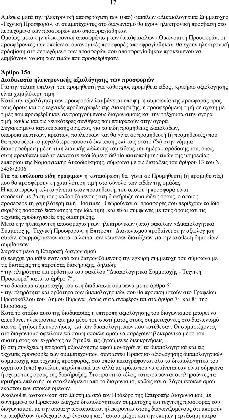Ομοίως, μετά την ηλεκτρονική αποσφράγιση των (υπο)φακέλων «Οικονομική Προσφορά», οι προσφέροντες των οποίων οι οικονομικές προσφορές αποσφραγίσθηκαν, θα έχουν ηλεκτρονική πρόσβαση στο περιεχόμενο των