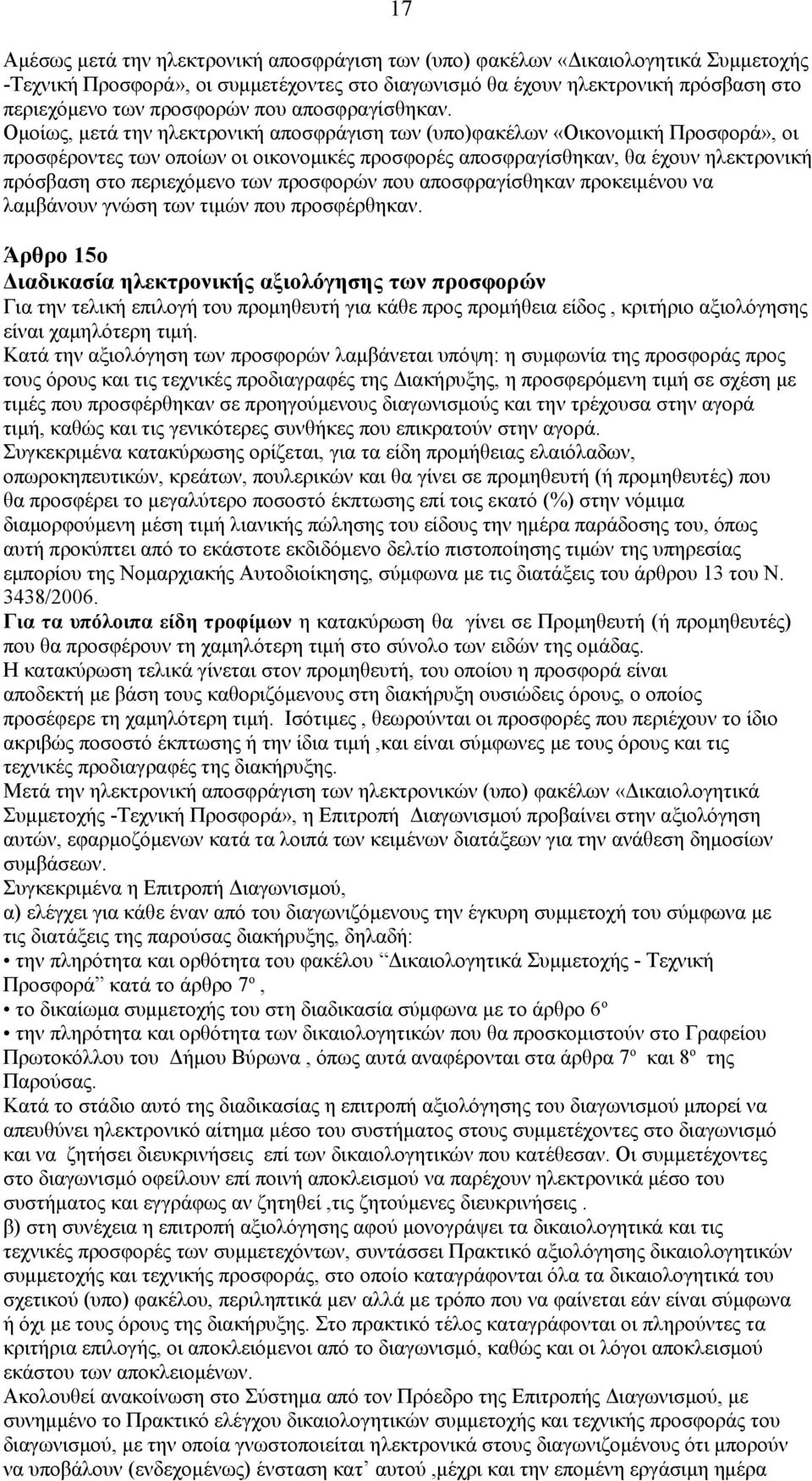 Ομοίως, μετά την ηλεκτρονική αποσφράγιση των (υπο)φακέλων «Οικονομική Προσφορά», οι προσφέροντες των οποίων οι οικονομικές προσφορές αποσφραγίσθηκαν, θα έχουν ηλεκτρονική πρόσβαση στο περιεχόμενο των