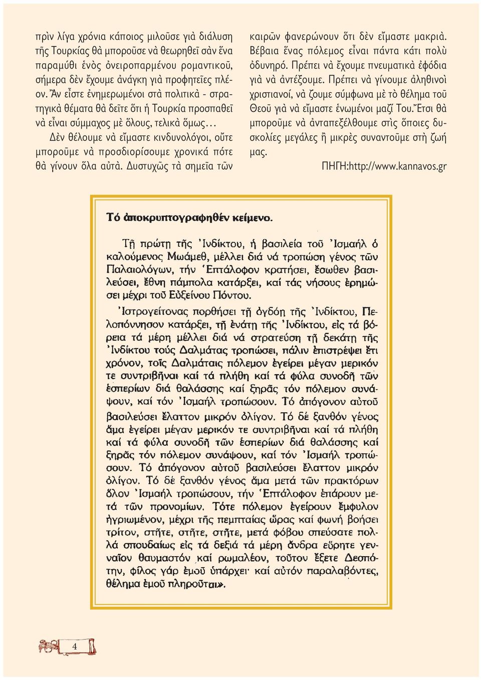 χρονικά πότε θὰ γίνουν ὅλα αὐτὰ. Δυστυχῶς τὰ σημεῖα τῶν καιρῶν φανερώνουν ὅτι δὲν εἴμαστε μακριὰ. Βέβαια ἕνας πόλεμος εἶναι πάντα κάτι πολὺ ὀδυνηρό.