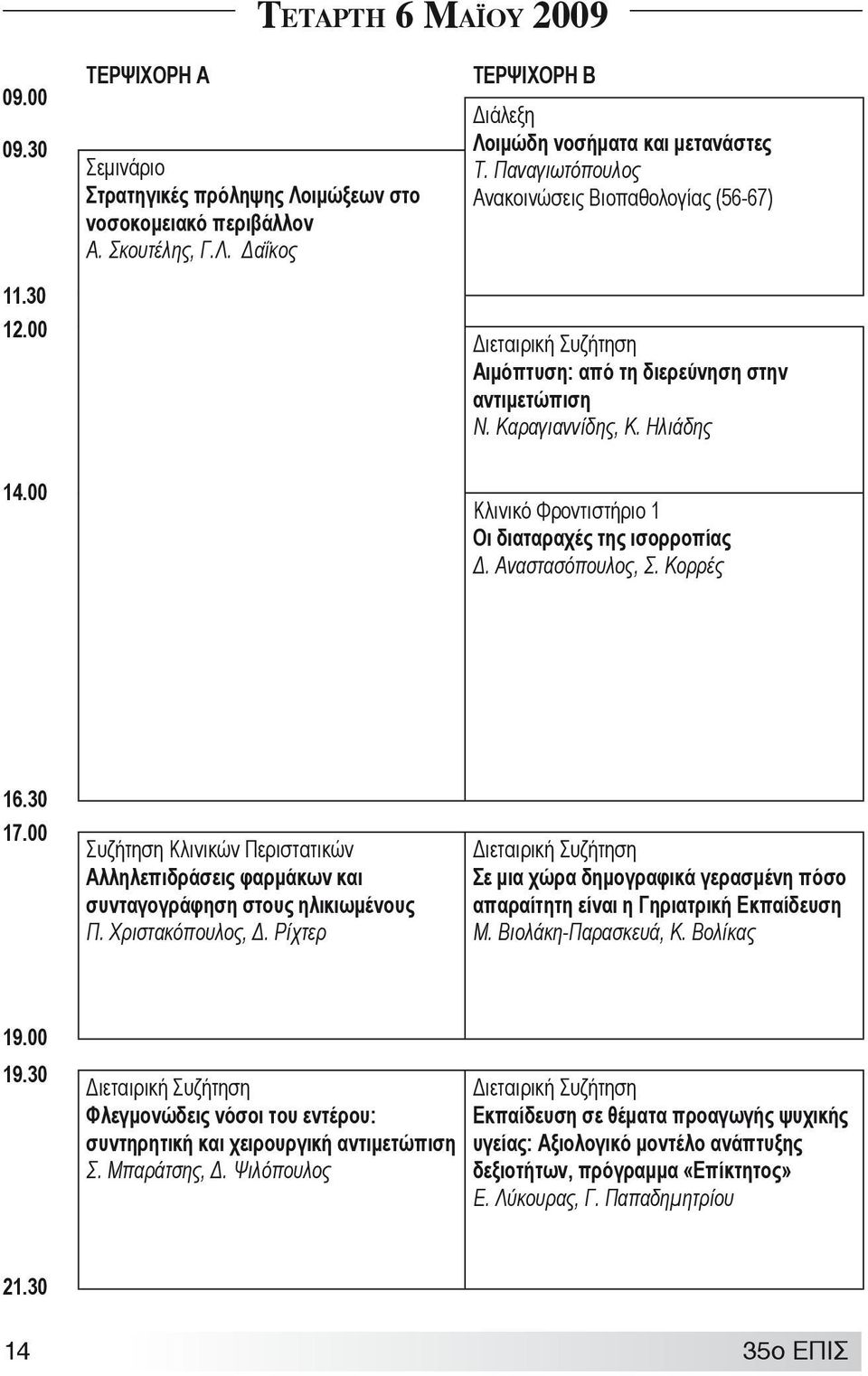 Αναστασόπουλος, Σ. Κορρές 16.30 17.00 Συζήτηση Κλινικών Περιστατικών Αλληλεπιδράσεις φαρμάκων και συνταγογράφηση στους ηλικιωμένους Π. Χριστακόπουλος, Δ.