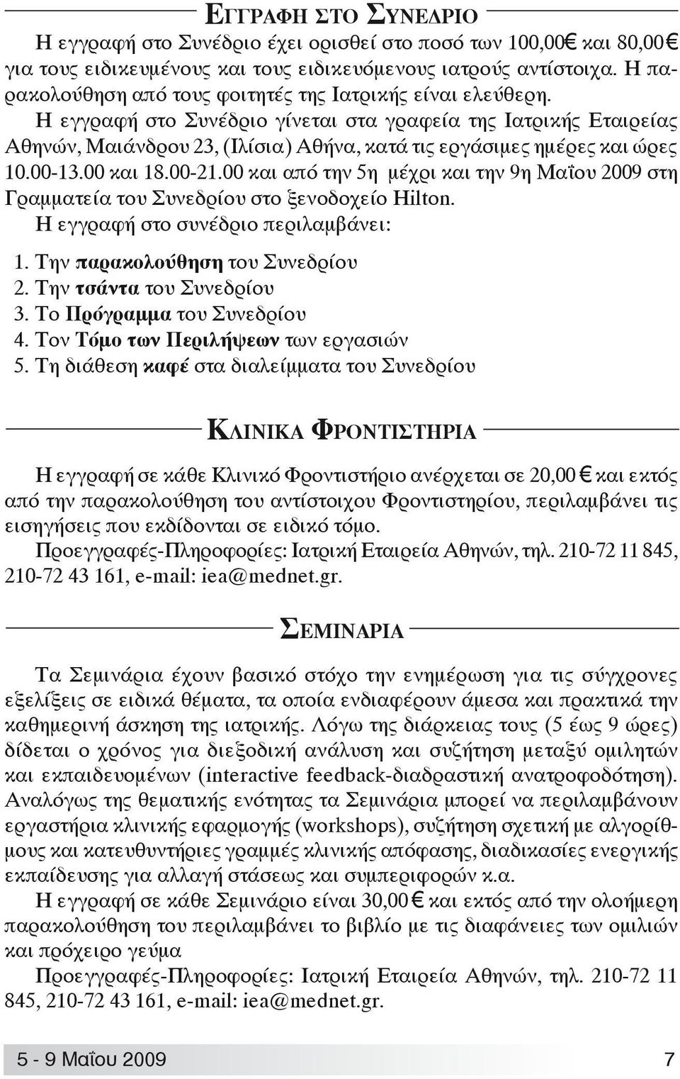 Η εγγραφή στο Συνέδριο γίνεται στα γραφεία της Ιατρικής Εταιρείας Αθηνών, Μαιάνδρου 23, (Ιλίσια) Αθήνα, κατά τις εργάσιμες ημέρες και ώρες 10.00-13.00 και 18.00-21.