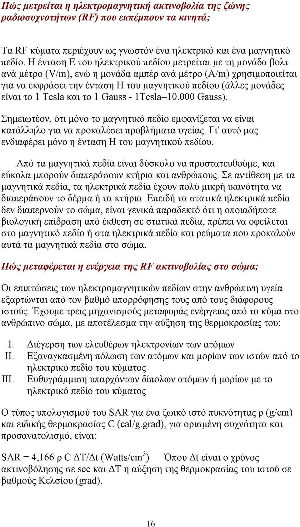 είναι το 1 Tesla και το 1 Gauss - 1Tesla=10.000 Gauss). Σηµειωτέον, ότι µόνο το µαγνητικό πεδίο εµφανίζεται να είναι κατάλληλο για να προκαλέσει προβλήµατα υγείας.