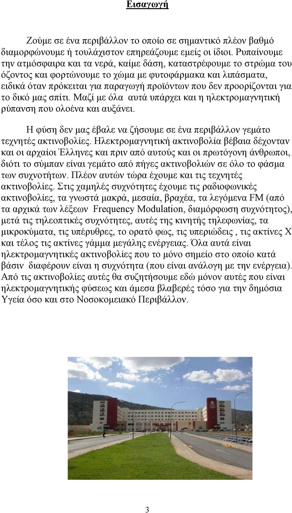 προορίζονται για το δικό µας σπίτι. Μαζί µε όλα αυτά υπάρχει και η ηλεκτροµαγνητική ρύπανση που ολοένα και αυξάνει. Η φύση δεν µας έβαλε να ζήσουµε σε ένα περιβάλλον γεµάτο τεχνητές ακτινοβολίες.