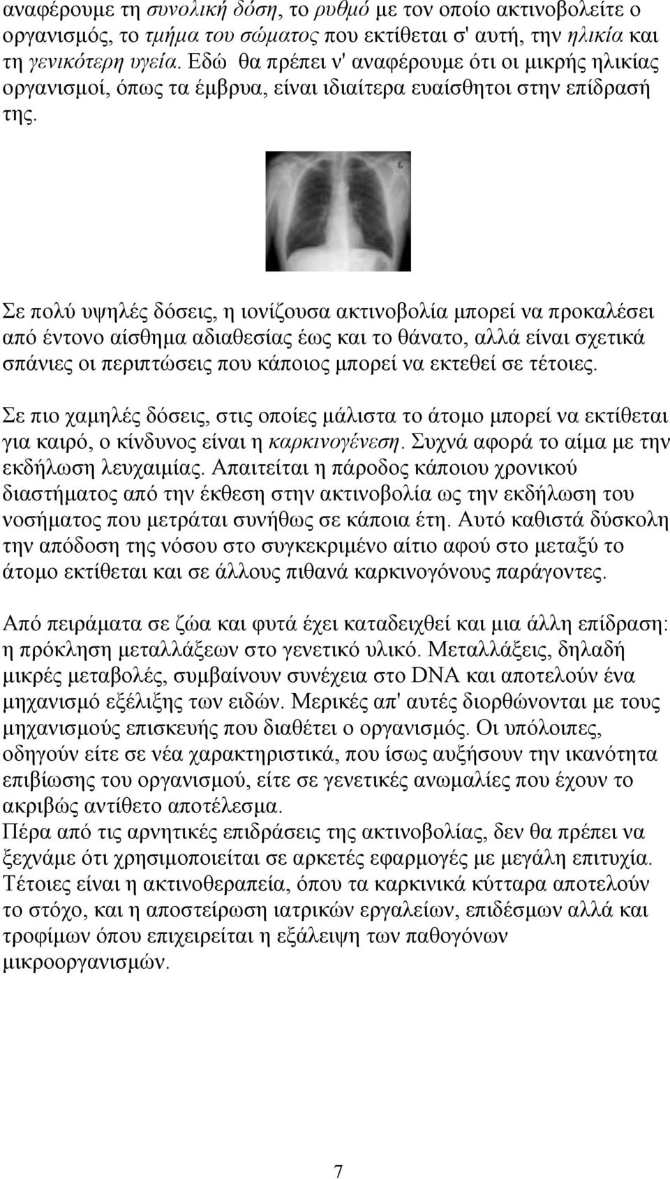 Σε πολύ υψηλές δόσεις, η ιονίζουσα ακτινοβολία µπορεί να προκαλέσει από έντονο αίσθηµα αδιαθεσίας έως και το θάνατο, αλλά είναι σχετικά σπάνιες οι περιπτώσεις που κάποιος µπορεί να εκτεθεί σε τέτοιες.