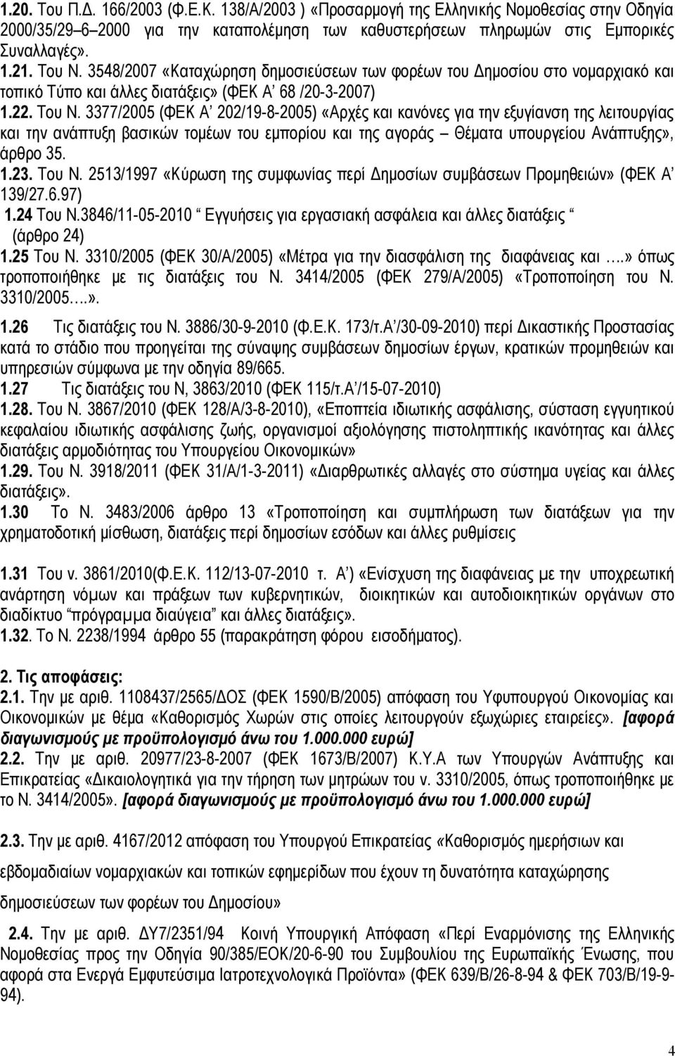 3377/2005 (ΦΕΚ Α 202/19-8-2005) «Αρχές και κανόνες για την εξυγίανση της λειτουργίας και την ανάπτυξη βασικών τομέων του εμπορίου και της αγοράς Θέματα υπουργείου Ανάπτυξης», άρθρο 35. 1.23. Του Ν.