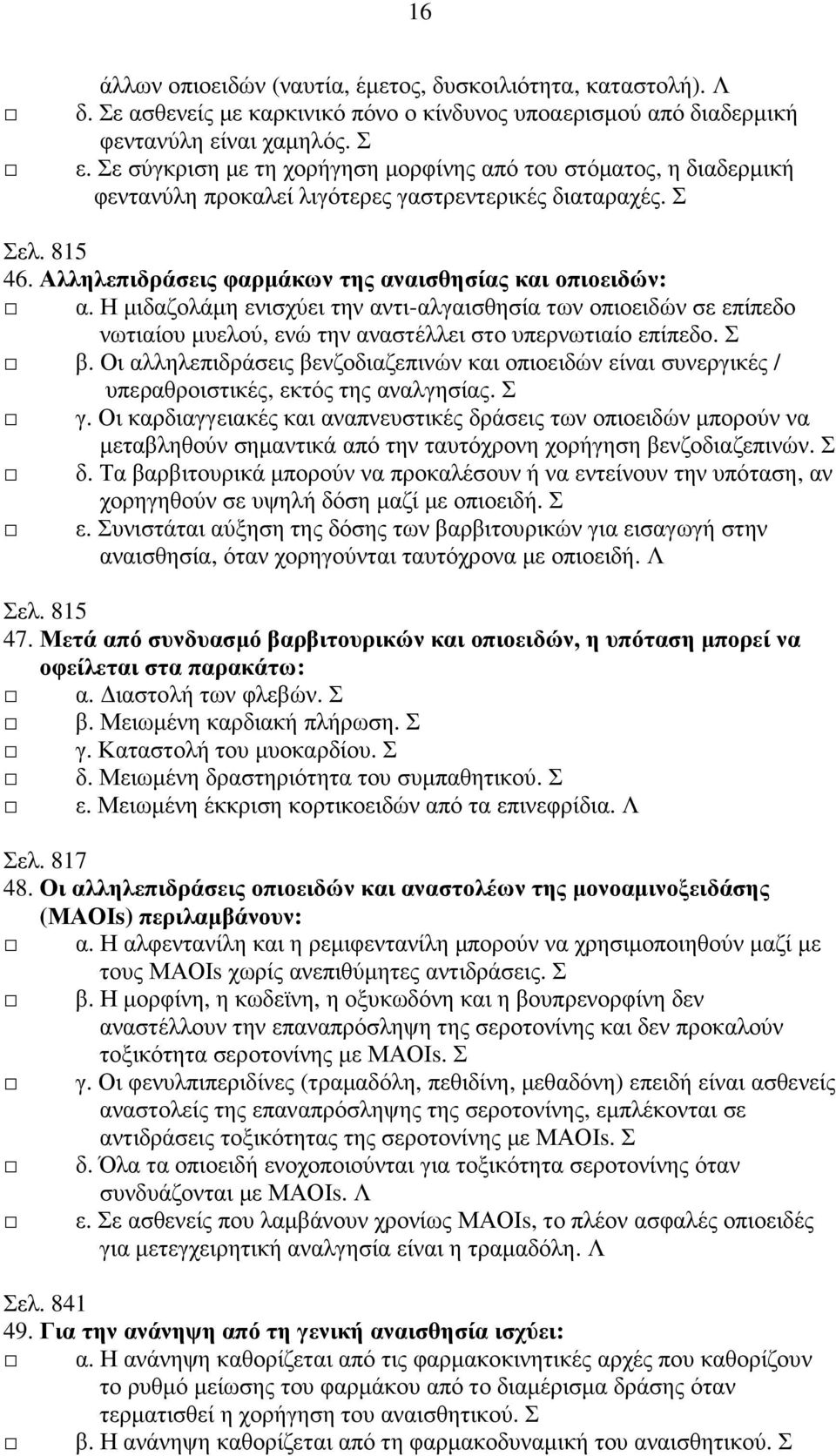 Η µιδαζολάµη ενισχύει την αντι-αλγαισθησία των οπιοειδών σε επίπεδο νωτιαίου µυελού, ενώ την αναστέλλει στο υπερνωτιαίο επίπεδο. Σ β.