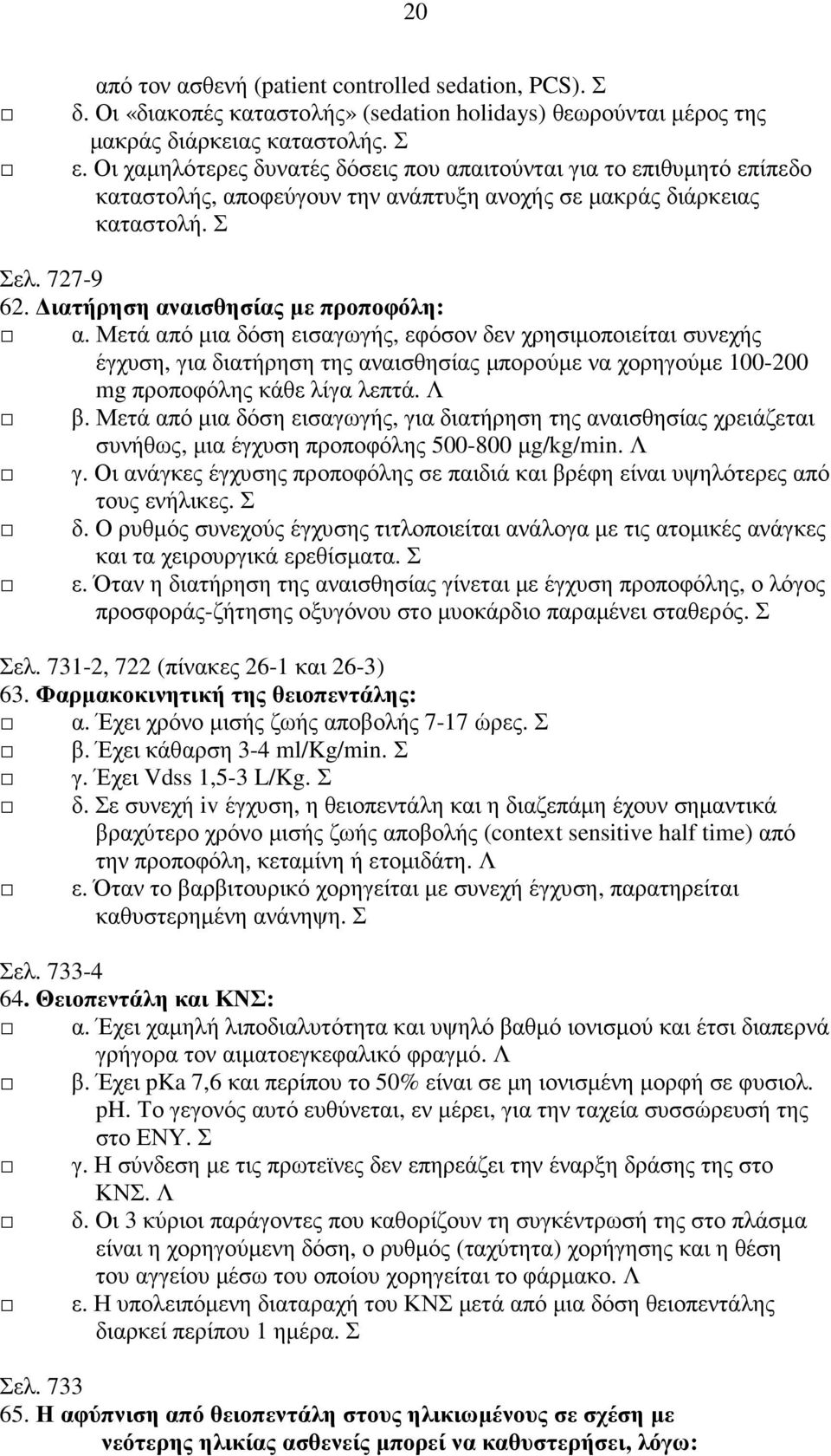 Μετά από µια δόση εισαγωγής, εφόσον δεν χρησιµοποιείται συνεχής έγχυση, για διατήρηση της αναισθησίας µπορούµε να χορηγούµε 100-200 mg προποφόλης κάθε λίγα λεπτά. Λ β.