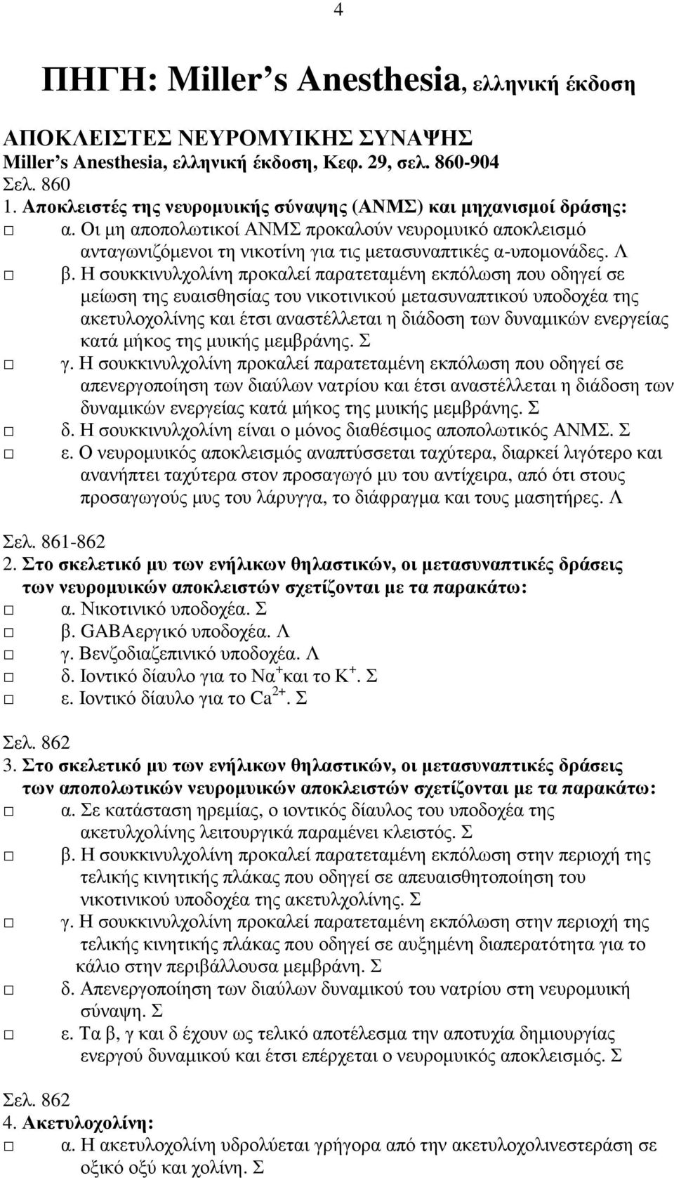 Η σουκκινυλχολίνη προκαλεί παρατεταµένη εκπόλωση που οδηγεί σε µείωση της ευαισθησίας του νικοτινικού µετασυναπτικού υποδοχέα της ακετυλοχολίνης και έτσι αναστέλλεται η διάδοση των δυναµικών