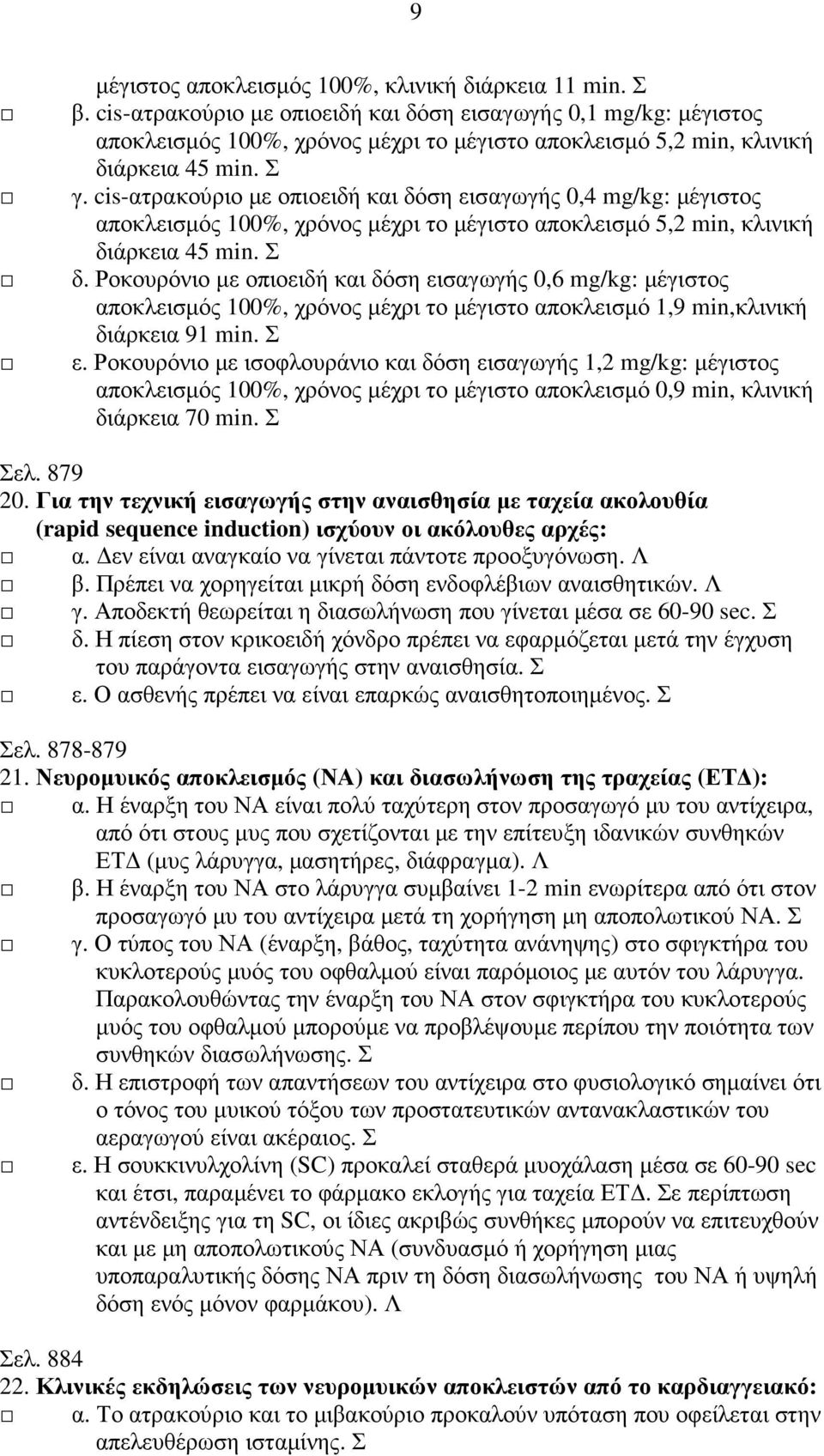 cis-ατρακούριο µε οπιοειδή και δόση εισαγωγής 0,4 mg/kg: µέγιστος αποκλεισµός 100%, χρόνος µέχρι το µέγιστο αποκλεισµό 5,2 min, κλινική διάρκεια 45 min. Σ δ.