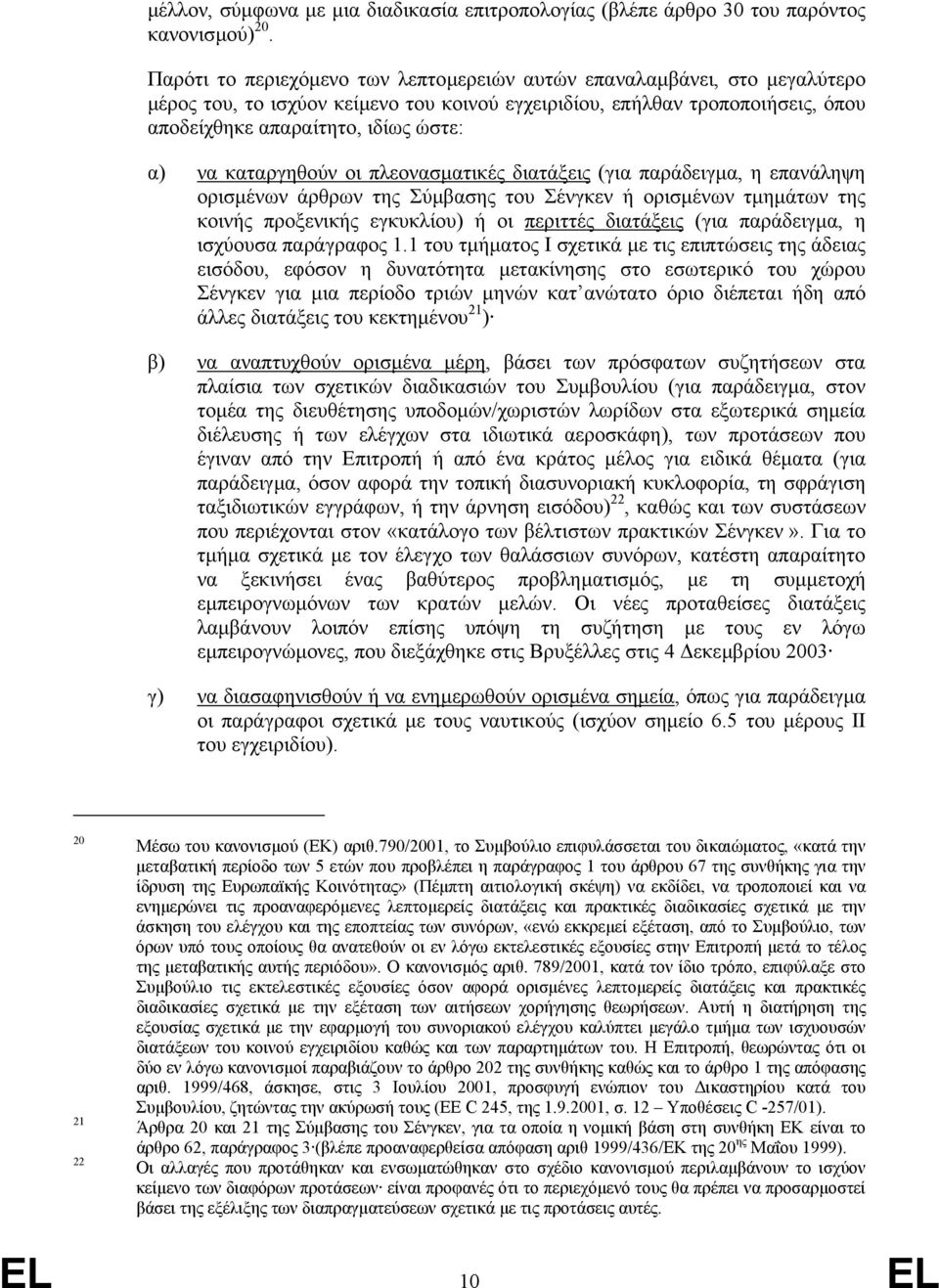 καταργηθούν οι πλεονασµατικές διατάξεις (για παράδειγµα, η επανάληψη ορισµένων άρθρων της Σύµβασης του Σένγκεν ή ορισµένων τµηµάτων της κοινής προξενικής εγκυκλίου) ή οι περιττές διατάξεις (για