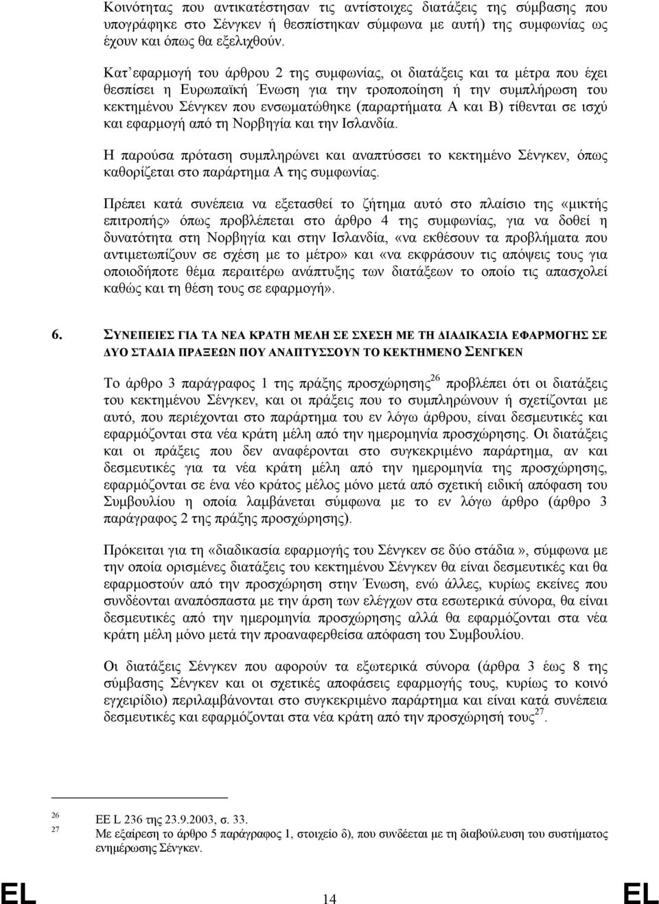 Β) τίθενται σε ισχύ και εφαρµογή από τη Νορβηγία και την Ισλανδία. Η παρούσα πρόταση συµπληρώνει και αναπτύσσει το κεκτηµένο Σένγκεν, όπως καθορίζεται στο παράρτηµα Α της συµφωνίας.