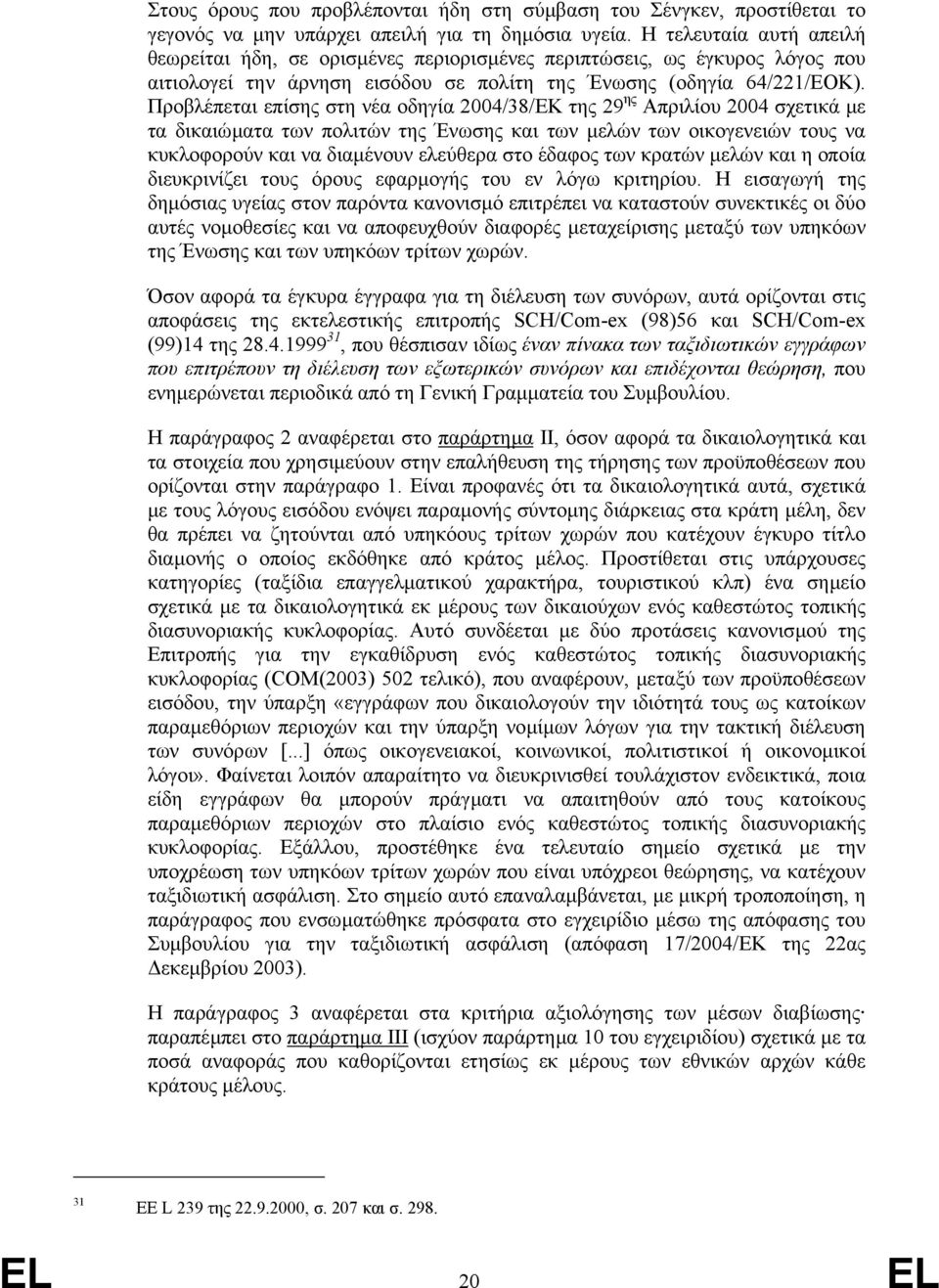 Προβλέπεται επίσης στη νέα οδηγία 2004/38/ΕΚ της 29 ης Απριλίου 2004 σχετικά µε τα δικαιώµατα των πολιτών της Ένωσης και των µελών των οικογενειών τους να κυκλοφορούν και να διαµένουν ελεύθερα στο