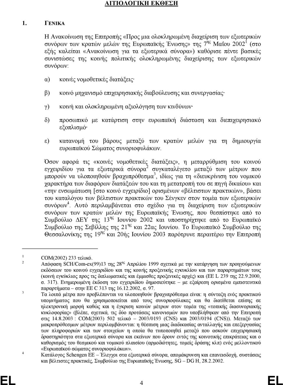 εξωτερικά σύνορα») καθόρισε πέντε βασικές συνιστώσες της κοινής πολιτικής ολοκληρωµένης διαχείρισης των εξωτερικών συνόρων: α) κοινές νοµοθετικές διατάξεις β) κοινό µηχανισµό επιχειρησιακής