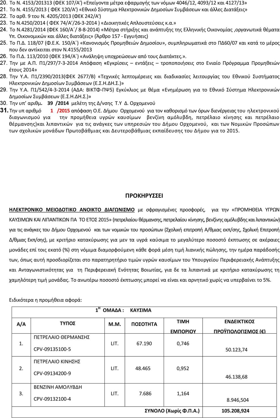 Οικονομικών και άλλες διατάξεις» (Άρθρο 157 - Εγγυήσεις) 25. Το Π.Δ. 118/07 (Φ.Ε.Κ. 150/Α ) «Κανονισμός Προμηθειών Δημοσίου», συμπληρωματικά στο ΠΔ60/07 και κατά το μέρος που δεν αντίκειται στον Ν.