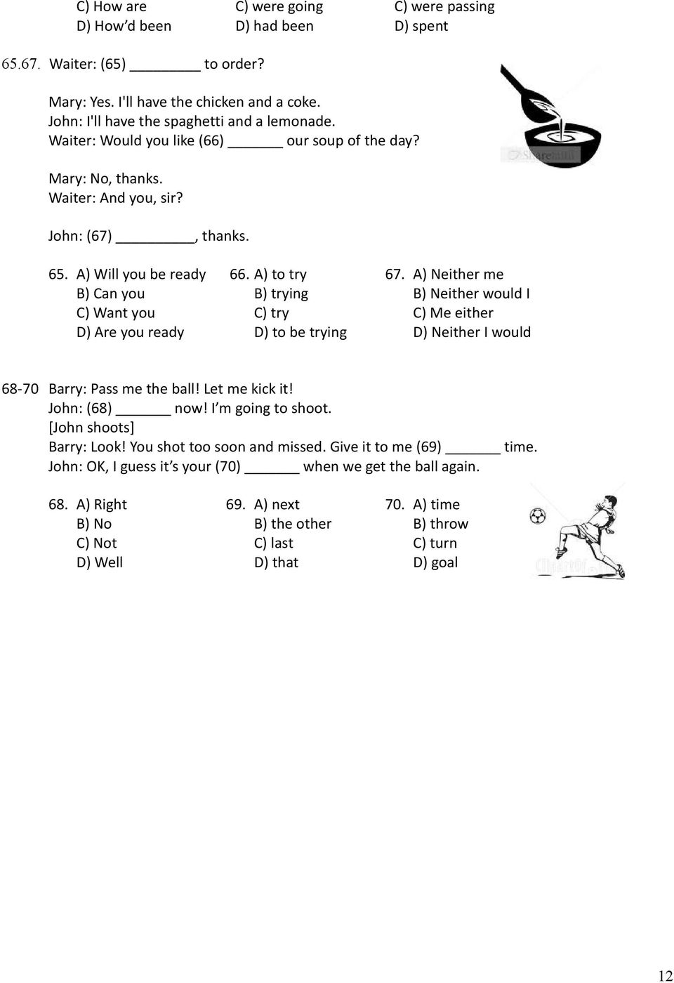 A) Neither me B) Can you B) trying B) Neither would I C) Want you C) try C) Me either D) Are you ready D) to be trying D) Neither I would 68-70 Barry: Pass me the ball! Let me kick it! John: (68) now!