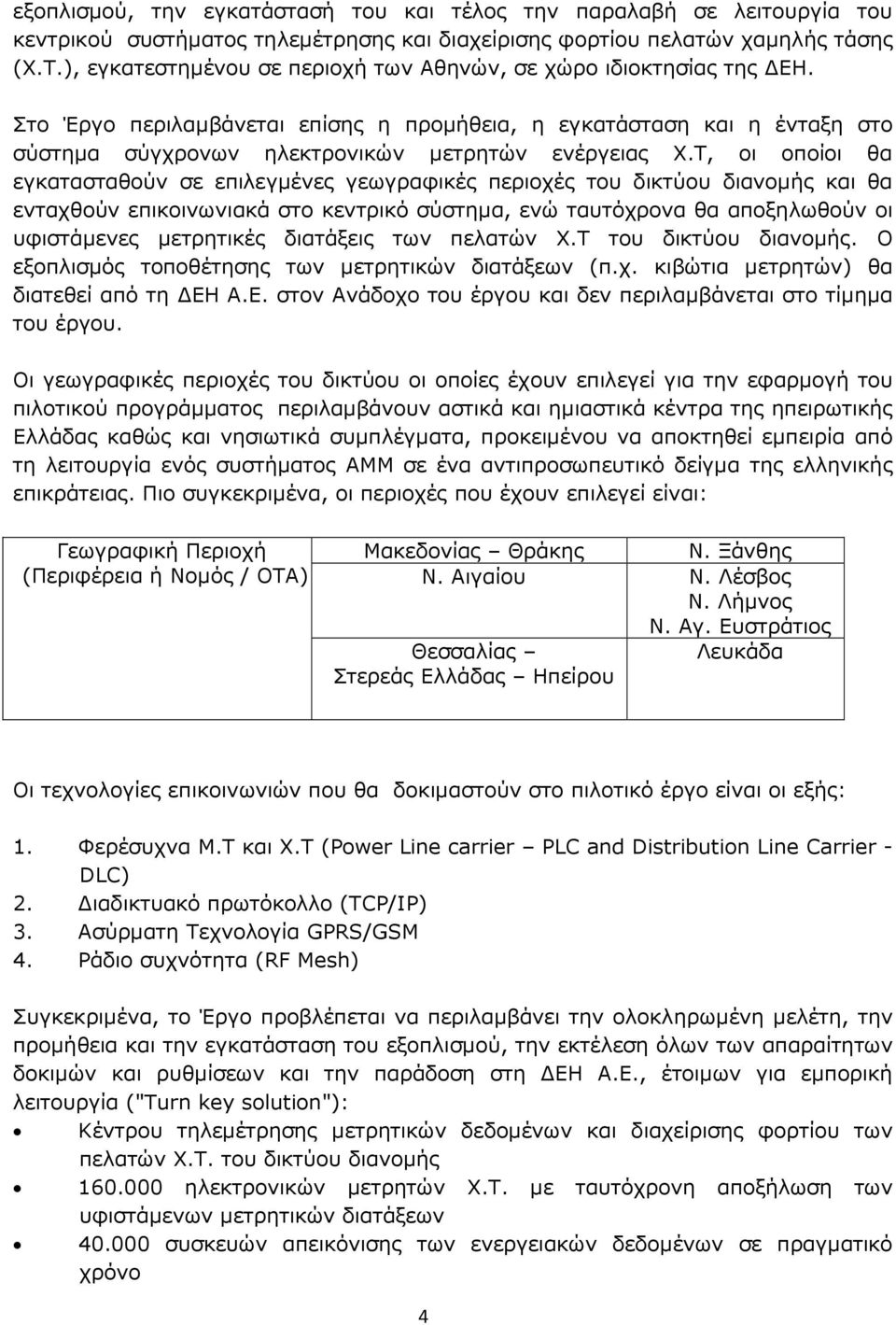 Τ, οι οποίοι θα εγκατασταθούν σε επιλεγµένες γεωγραφικές περιοχές του δικτύου διανοµής και θα ενταχθούν επικοινωνιακά στο κεντρικό σύστηµα, ενώ ταυτόχρονα θα αποξηλωθούν οι υφιστάµενες µετρητικές