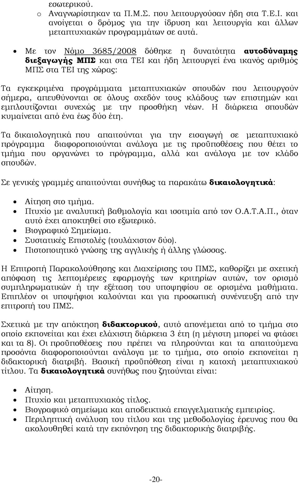 λειτουργούν σήμερα, απευθύνονται σε όλους σχεδόν τους κλάδους των επιστημών και εμπλουτίζονται συνεχώς με την προσθήκη νέων. Η διάρκεια σπουδών κυμαίνεται από ένα έως δύο έτη.