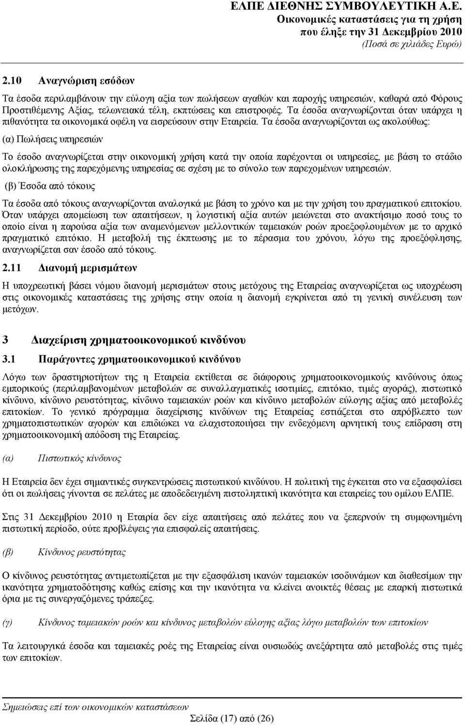 Τα έσοδα αναγνωρίζονται ως ακολούθως: (α) Πωλήσεις υπηρεσιών Το έσοδο αναγνωρίζεται στην οικονομική χρήση κατά την οποία παρέχονται οι υπηρεσίες, με βάση το στάδιο ολοκλήρωσης της παρεχόμενης