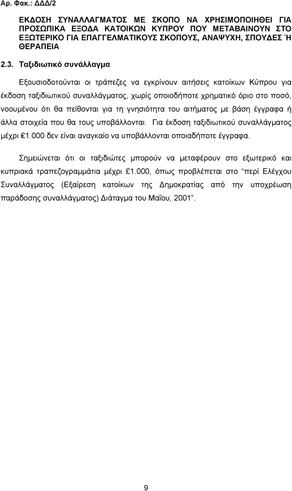 για τη γνησιότητα του αιτήµατος µε βάση έγγραφα ή άλλα στοιχεία που θα τους υποβάλλονται. Για έκδοση ταξιδιωτικού συναλλάγµατος µέχρι 1.000 δεν είναι αναγκαίο να υποβάλλονται οποιαδήποτε έγγραφα.