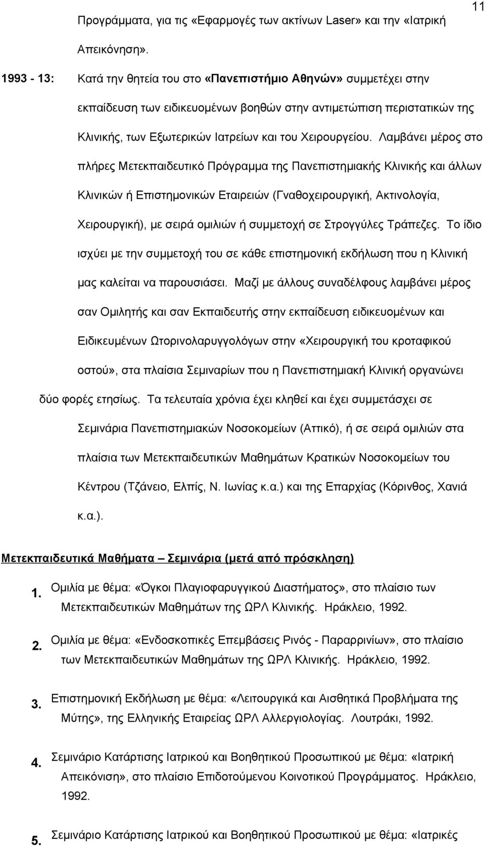 Λαμβάνει μέρος στο πλήρες Mετεκπαιδευτικό Πρόγραμμα της Πανεπιστημιακής Kλινικής και άλλων Kλινικών ή Επιστημονικών Εταιρειών (Γναθοχειρουργική, Aκτινολογία, Χειρουργική), με σειρά ομιλιών ή