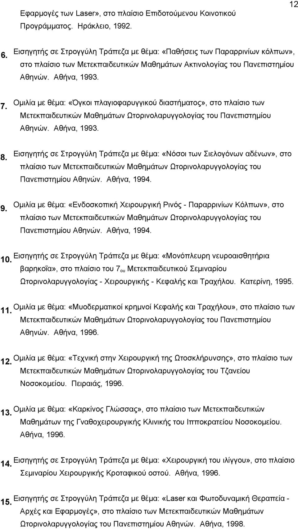 Oμιλία με θέμα: «Όγκοι πλαγιοφαρυγγικού διαστήματος», στο πλαίσιο των Mετεκπαιδευτικών Mαθημάτων Ωτορινολαρυγγολογίας του Πανεπιστημίου Aθηνών. Aθήνα, 1993. 8.