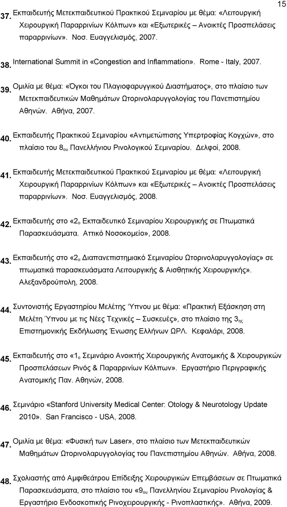 Mετεκπαιδευτικών Mαθημάτων Ωτορινολαρυγγολογίας του Πανεπιστημίου Aθηνών. Aθήνα, 2007. Εκπαιδευτής Πρακτικού Σεμιναρίου «Αντιμετώπισης Υπερτροφίας Κογχών», στο 40.