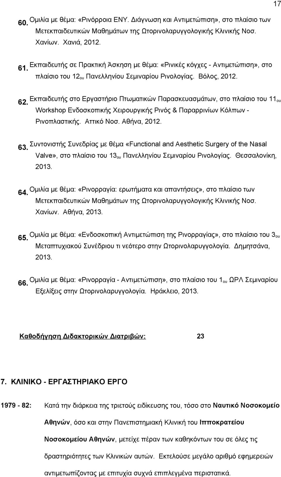 Εκπαιδευτής στο Εργαστήριο Πτωματικών Παρασκευασμάτων, στο πλαίσιο του 11 ου Workshop Ενδοσκοπικής Χειρουργικής Ρινός & Παραρρινίων Κόλπων - Ρινοπλαστικής. Αττικό Νοσ. Αθήνα, 2012.