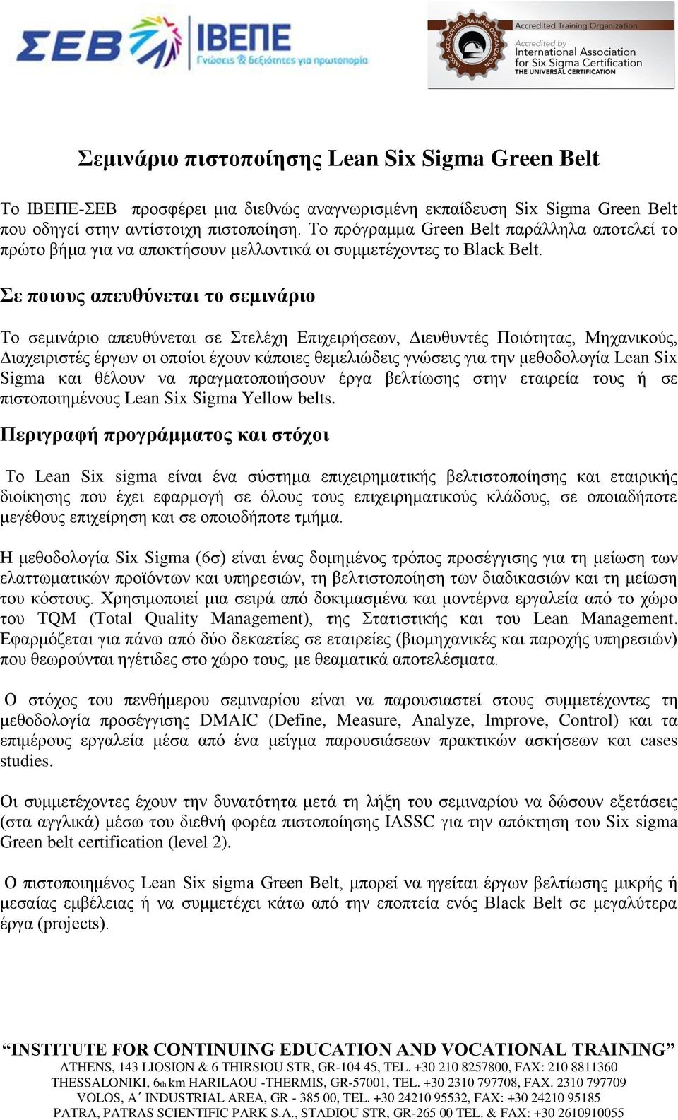 Σε ποιους απευθύνεται το σεμινάριο Το σεμινάριο απευθύνεται σε Στελέχη Επιχειρήσεων, Διευθυντές Ποιότητας, Μηχανικούς, Διαχειριστές έργων οι οποίοι έχουν κάποιες θεμελιώδεις γνώσεις για την